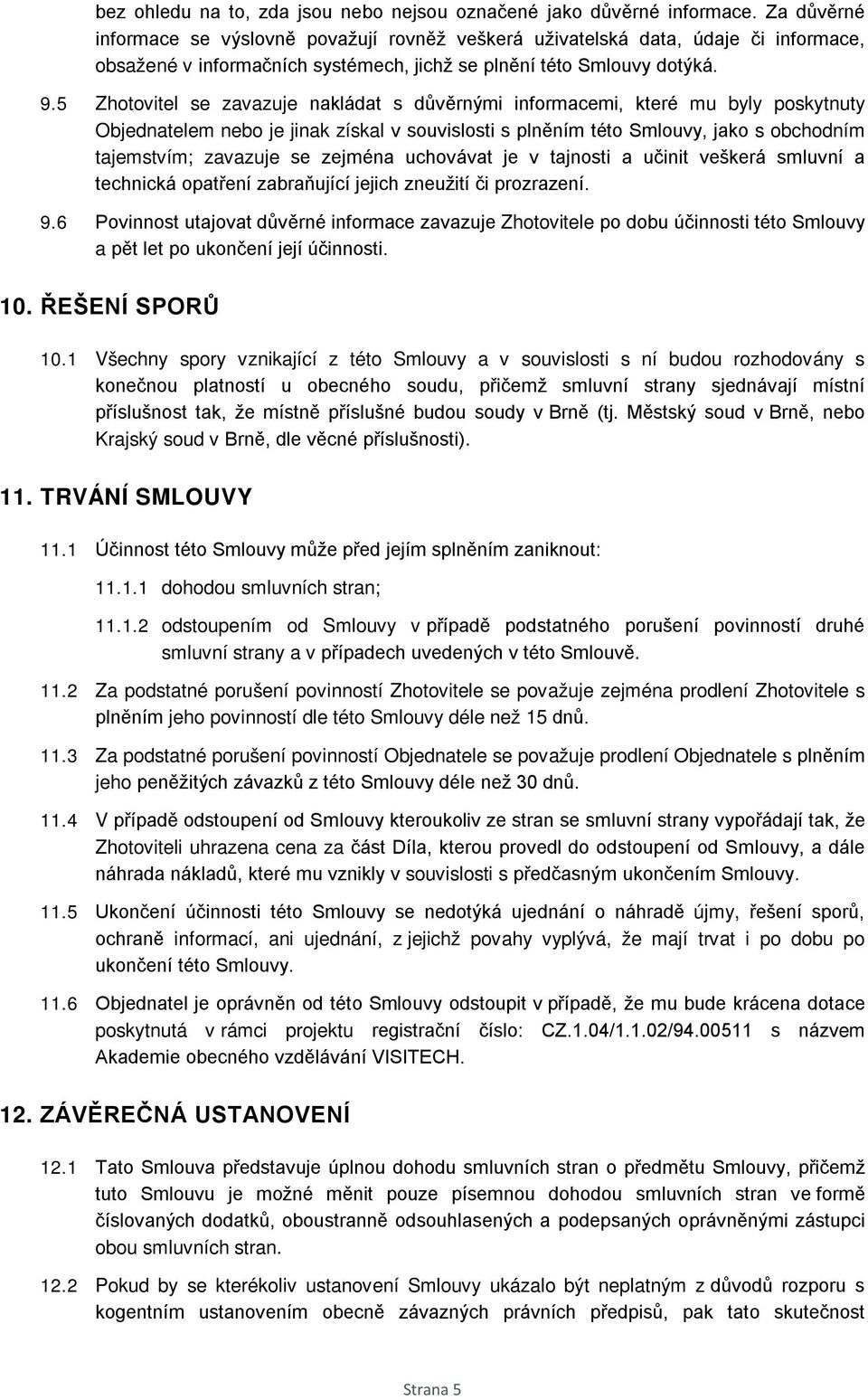 5 Zhotovitel se zavazuje nakládat s důvěrnými informacemi, které mu byly poskytnuty Objednatelem nebo je jinak získal v souvislosti s plněním této Smlouvy, jako s obchodním tajemstvím; zavazuje se