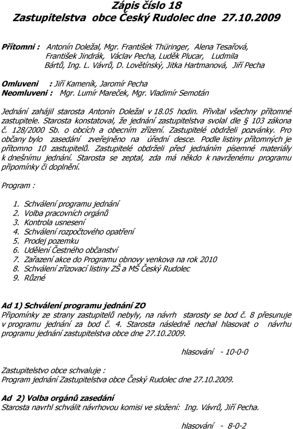 05 hodin. Přivítal všechny přítomné zastupitele. Starosta konstatoval, že jednání zastupitelstva svolal dle 103 zákona č. 128/2000 Sb. o obcích a obecním zřízení. Zastupitelé obdrželi pozvánky.