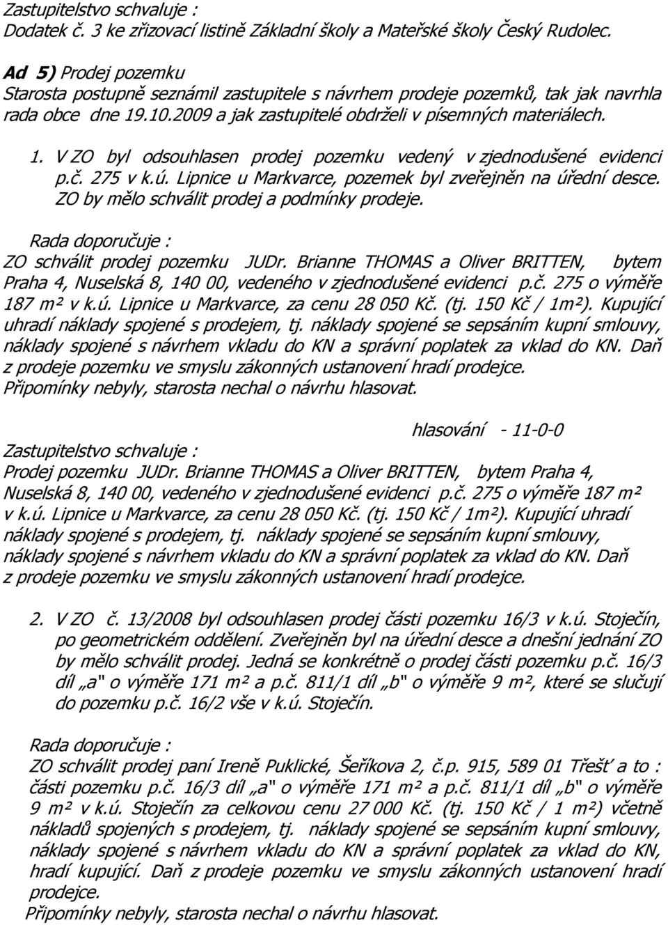 č. 275 v k.ú. Lipnice u Markvarce, pozemek byl zveřejněn na úřední desce. ZO by mělo schválit prodej a podmínky prodeje. Rada doporučuje : ZO schválit prodej pozemku JUDr.