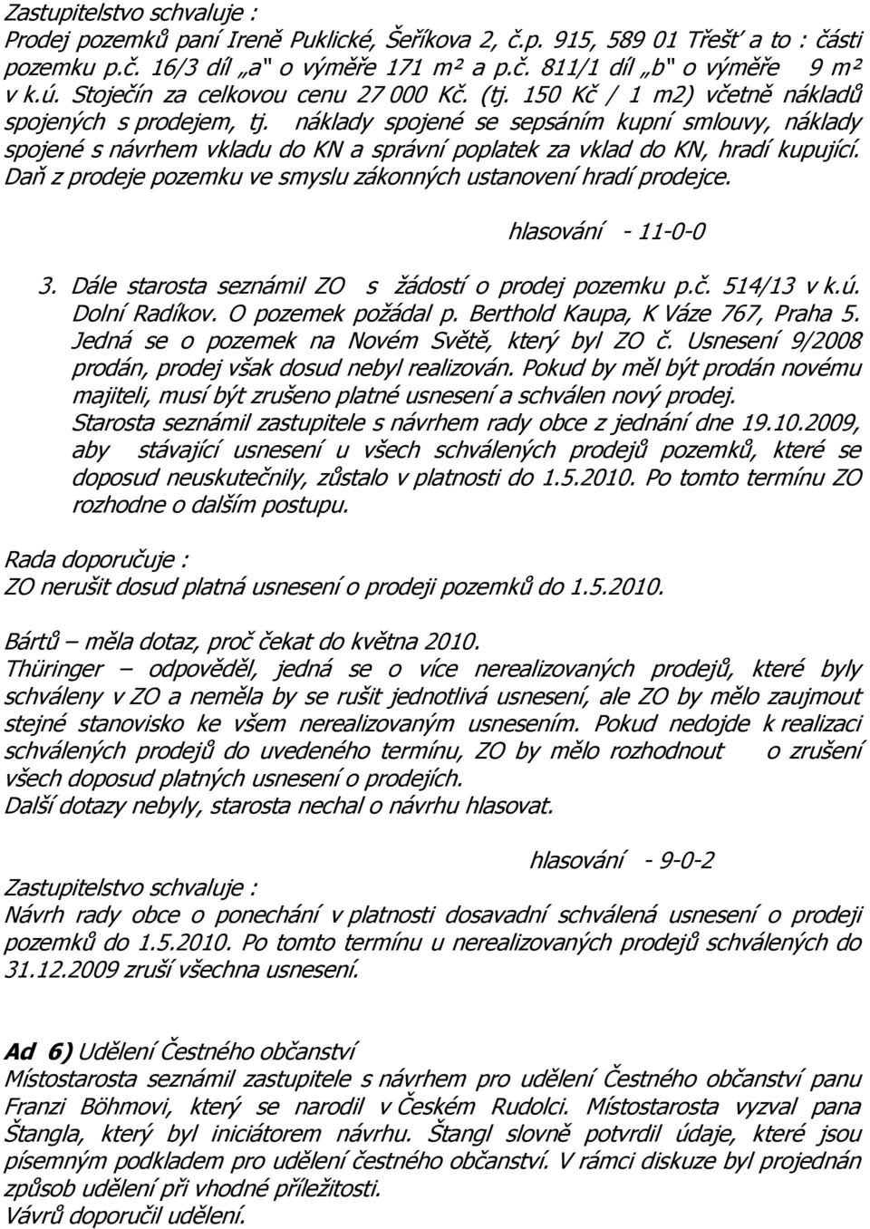 Daň z prodeje pozemku ve smyslu zákonných ustanovení hradí prodejce. 3. Dále starosta seznámil ZO s žádostí o prodej pozemku p.č. 514/13 v k.ú. Dolní Radíkov. O pozemek požádal p.