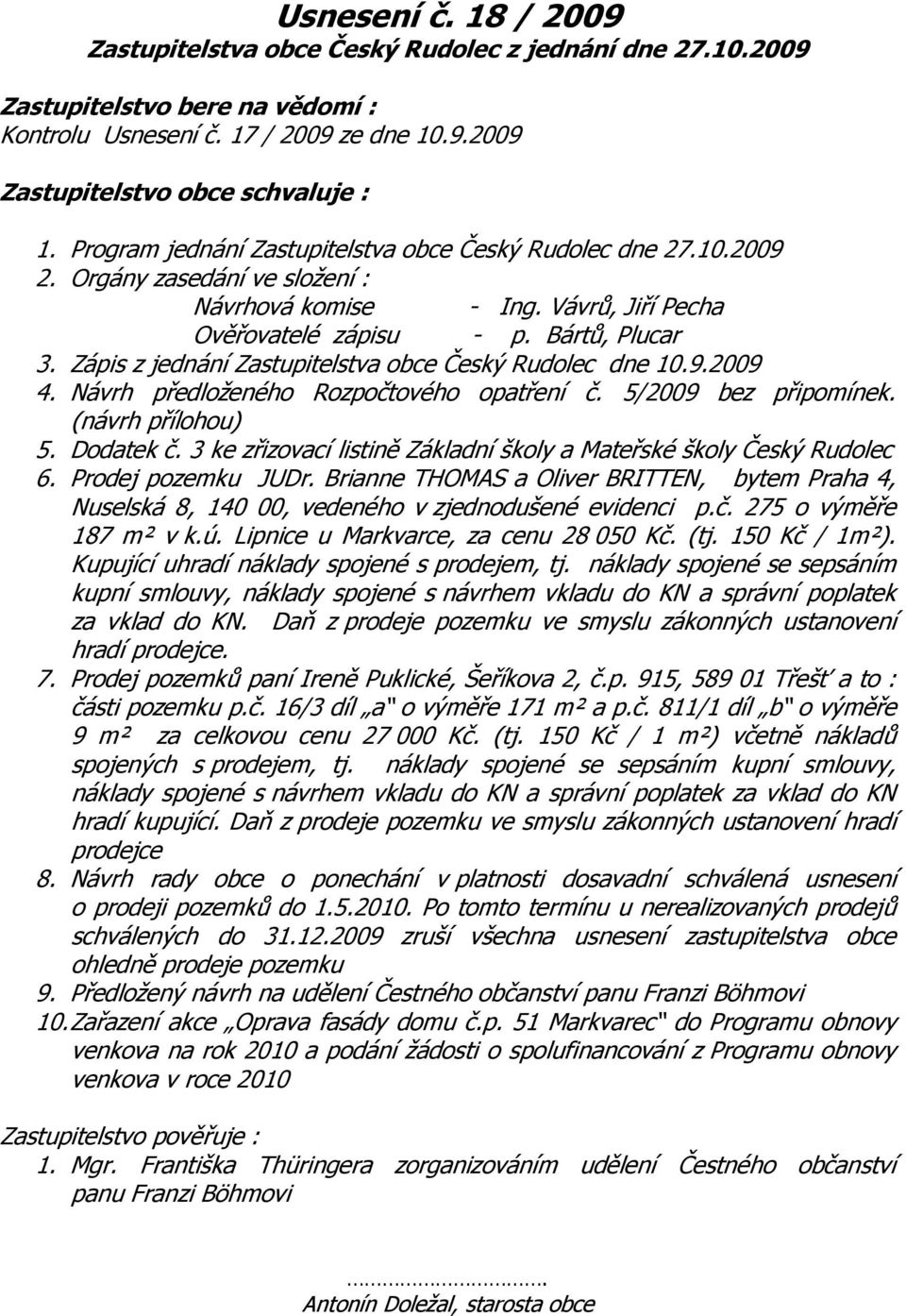 Zápis z jednání Zastupitelstva obce Český Rudolec dne 10.9.2009 4. Návrh předloženého Rozpočtového opatření č. 5/2009 bez připomínek. (návrh přílohou) 5. Dodatek č.