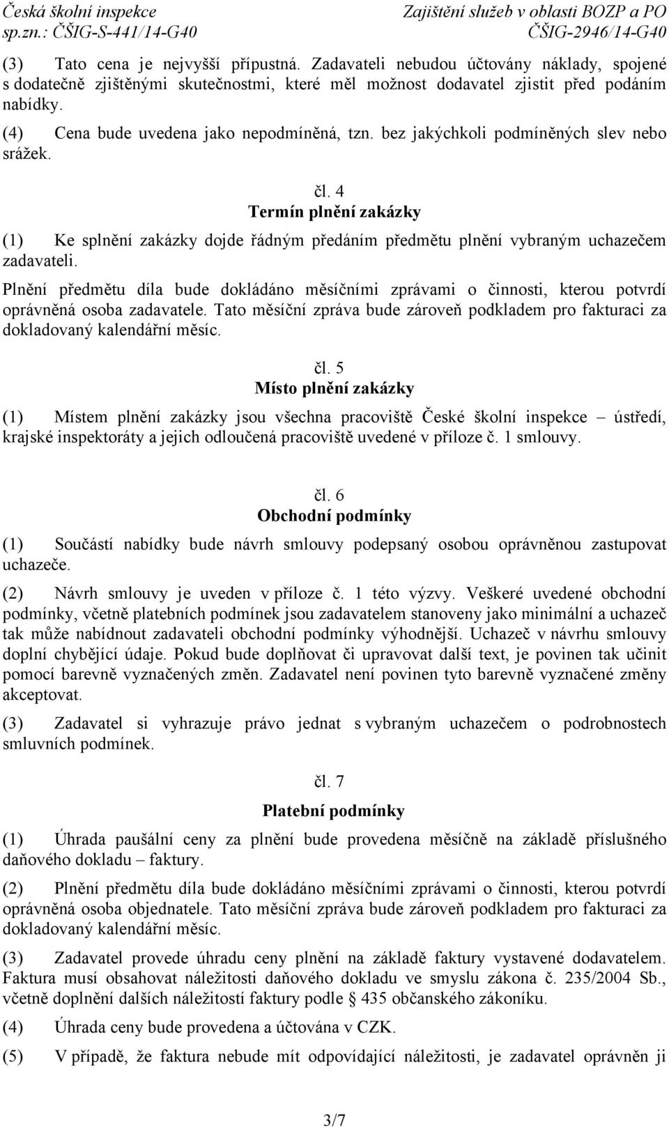 4 Termín plnění zakázky (1) Ke splnění zakázky dojde řádným předáním předmětu plnění vybraným uchazečem zadavateli.