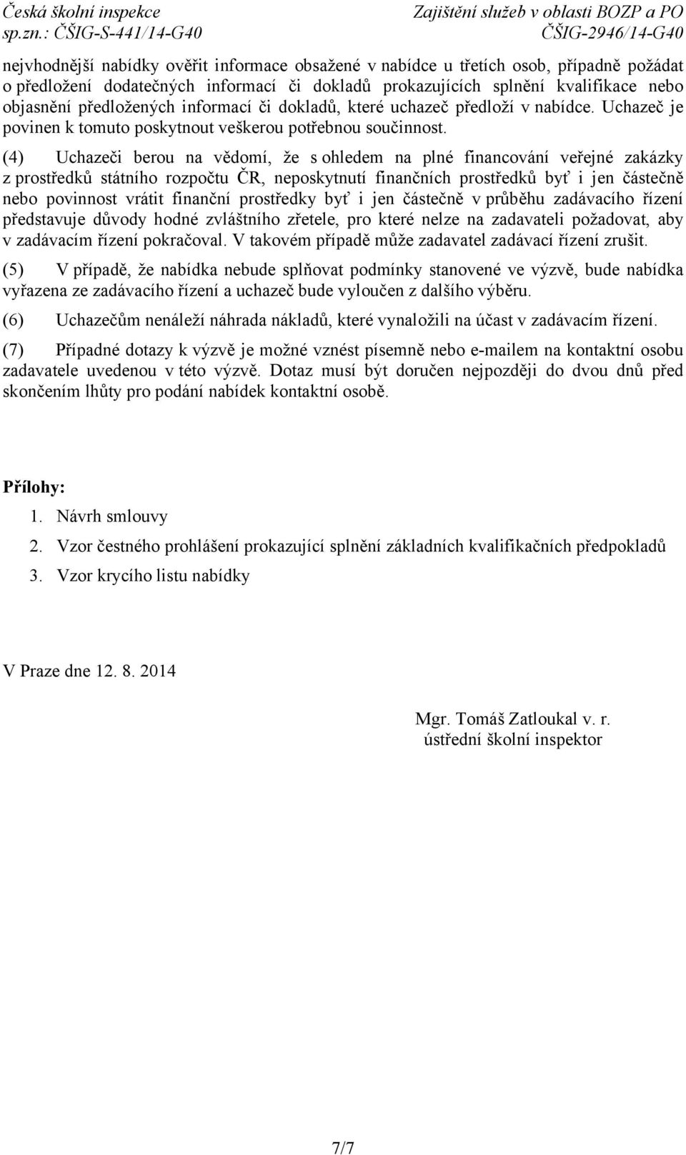 (4) Uchazeči berou na vědomí, že s ohledem na plné financování veřejné zakázky z prostředků státního rozpočtu ČR, neposkytnutí finančních prostředků byť i jen částečně nebo povinnost vrátit finanční