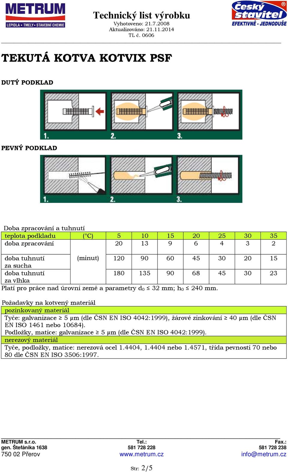 Požadavky na kotvený materiál pozinkovaný materiál Tyče: galvanizace 5 µm (dle ČSN EN ISO 4042:1999), žárové zinkování 40 µm (dle ČSN EN ISO 1461 nebo 10684).