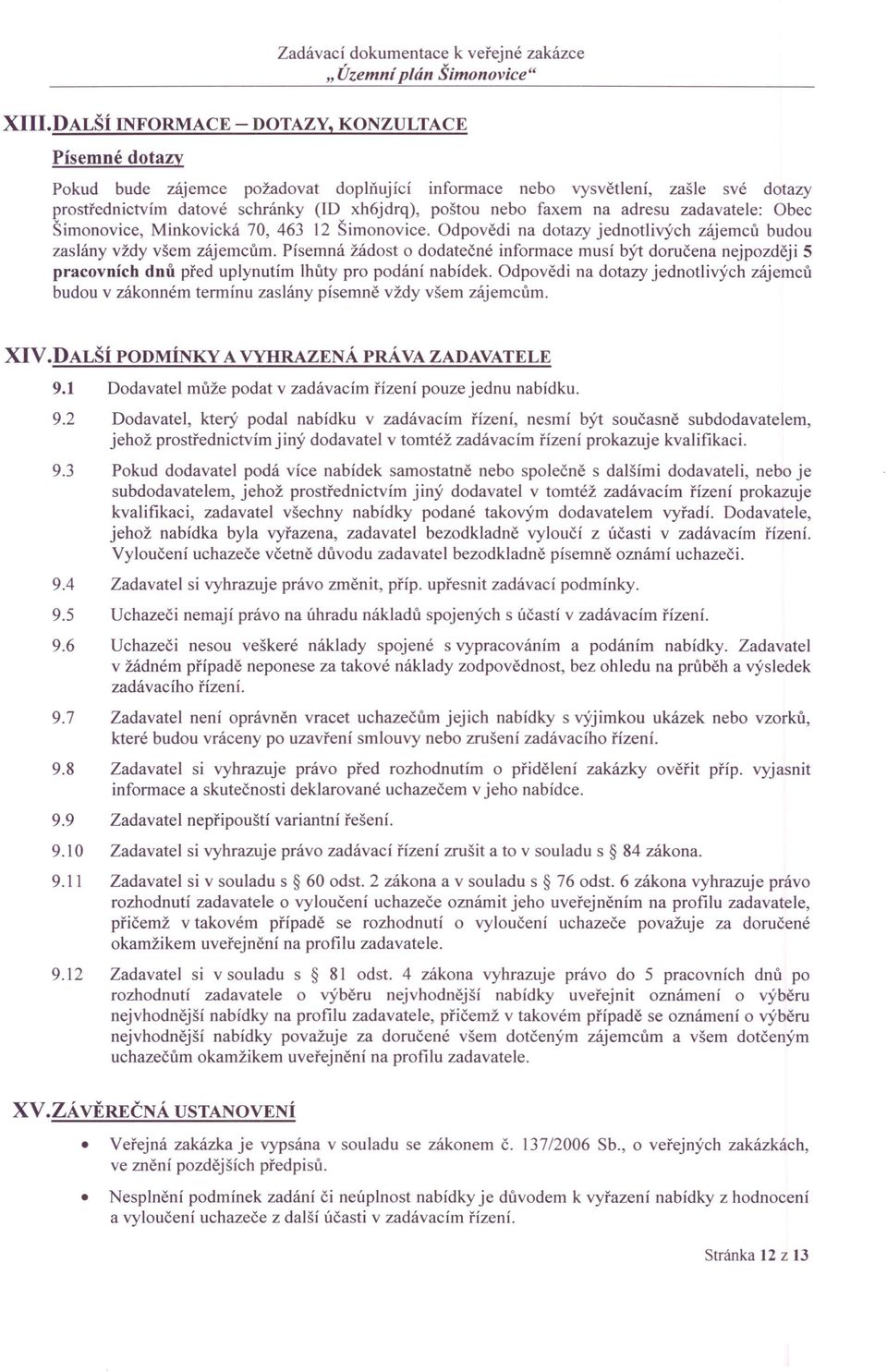 na adresu zadavatele: Obec Šimonovice, Minkovická 70, 463 12 Šimonovice. Odpovědi na dotazy jednotlivých zájemců budou zaslány vždy všem zájemcům.