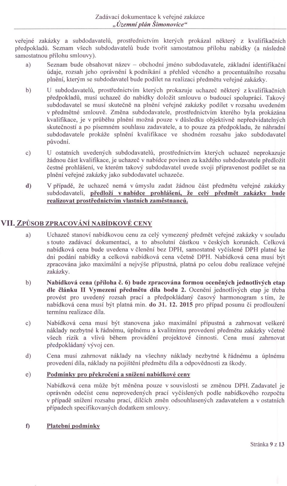 a) Seznam bude obsahovat název - obchodní jméno subdodavatele, základní identifikační údaje, rozsah jeho oprávnění k podnikání a přehled věcného a procentuálního rozsahu plnění, kterým se