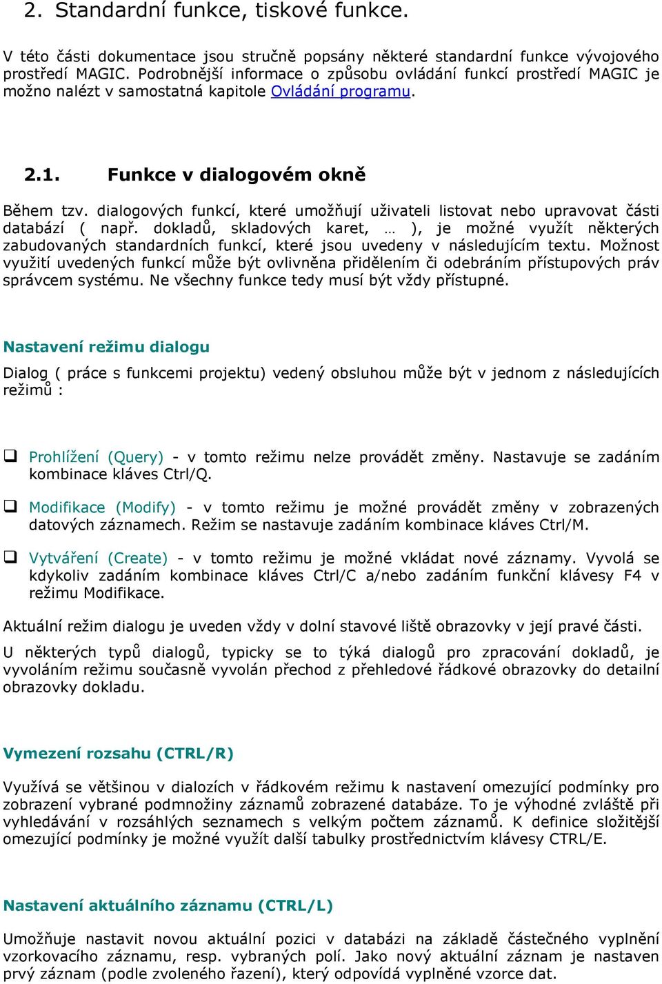 dialogových funkcí, které umožňují uživateli listovat nebo upravovat části databází ( např.