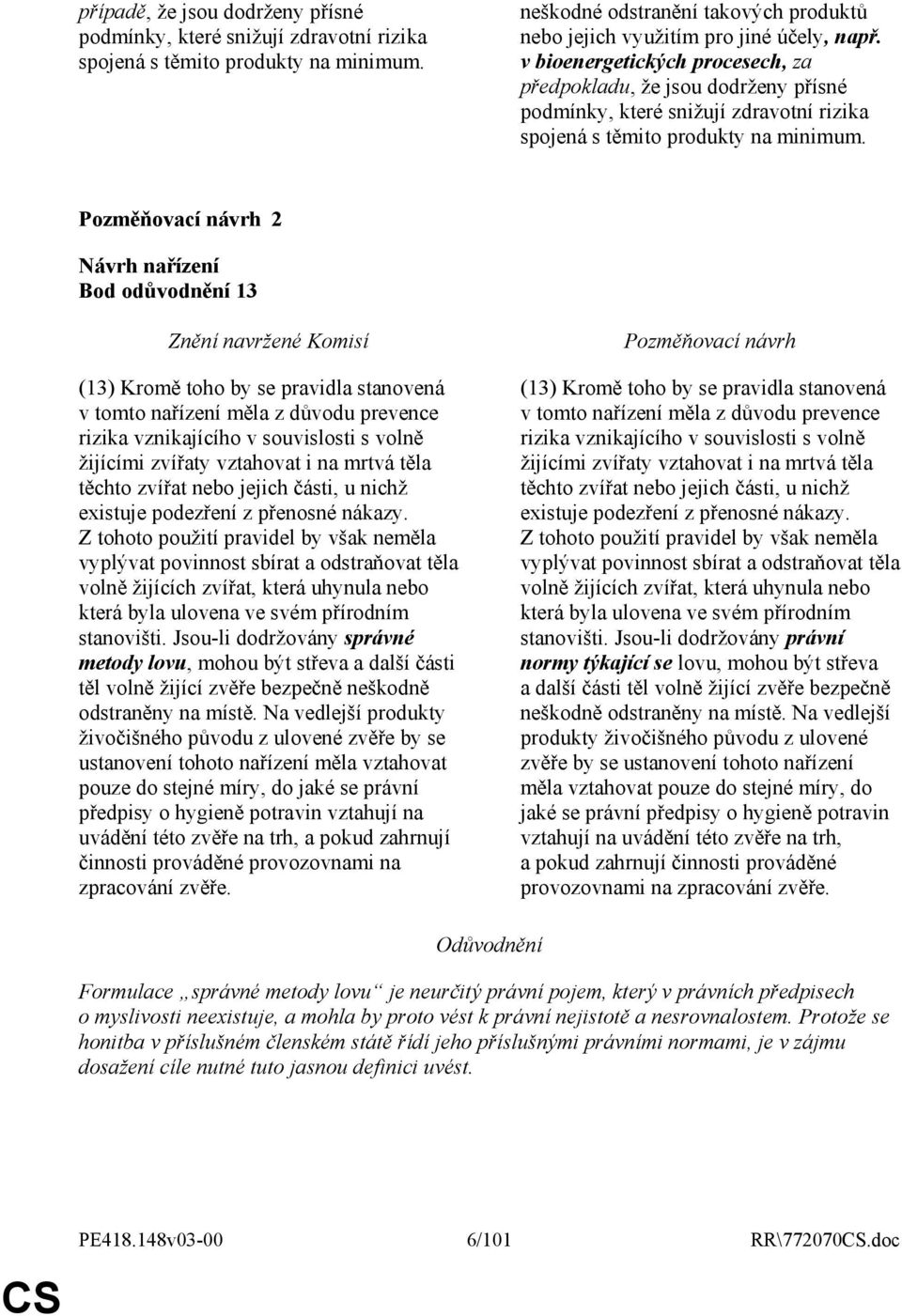 2 Bod odůvodnění 13 (13) Kromě toho by se pravidla stanovená v tomto nařízení měla z důvodu prevence rizika vznikajícího v souvislosti s volně žijícími zvířaty vztahovat i na mrtvá těla těchto zvířat