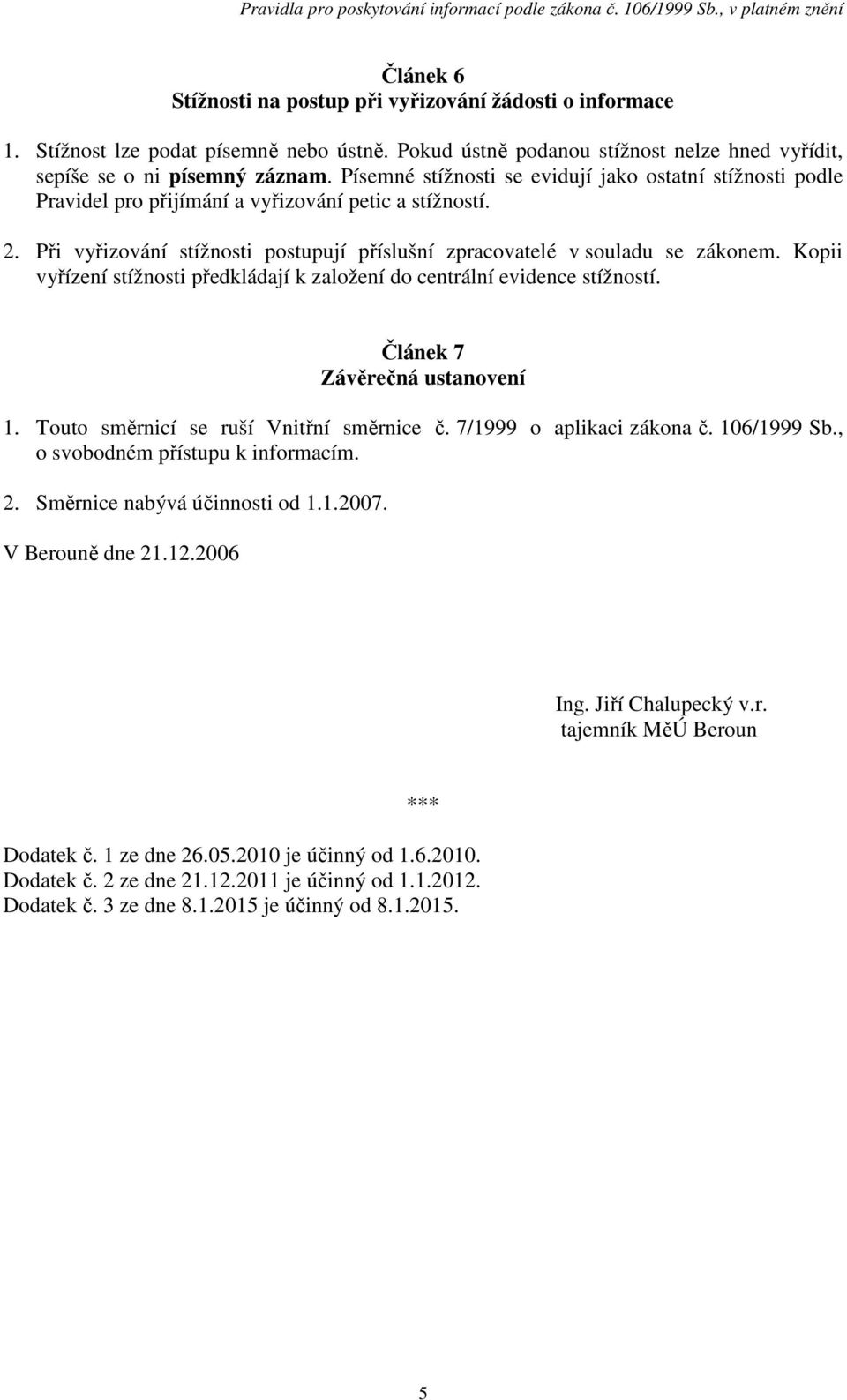 Kopii vyřízení stížnosti předkládají k založení do centrální evidence stížností. Článek 7 Závěrečná ustanovení 1. Touto směrnicí se ruší Vnitřní směrnice č. 7/1999 o aplikaci zákona č. 106/1999 Sb.