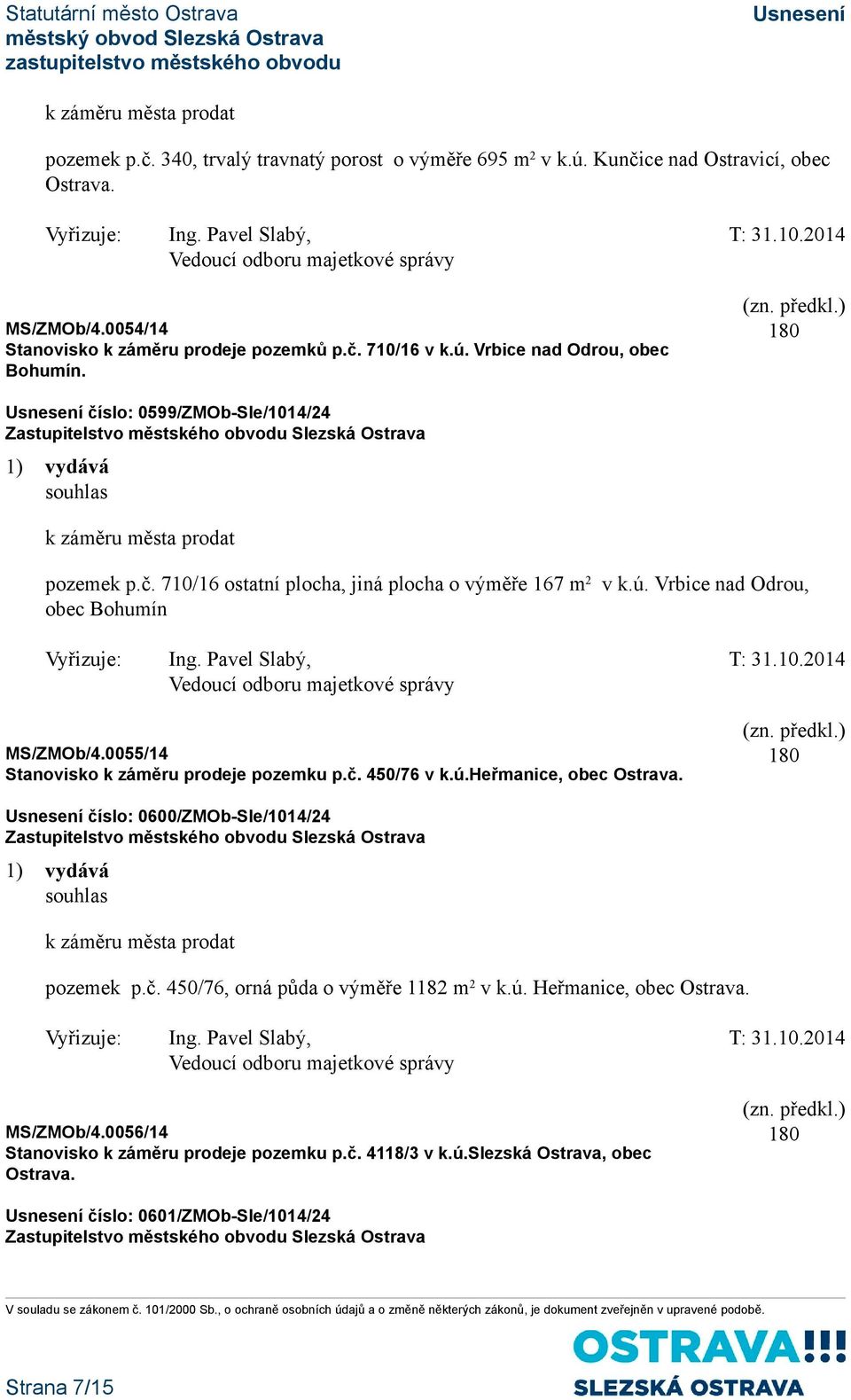 0055/14 Stanovisko k záměru prodeje pozemku p.č. 450/76 v k.ú.heřmanice, obec Ostrava. číslo: 0600/ZMOb-Sle/1014/24 1) vydává souhlas k záměru města prodat pozemek p.č. 450/76, orná půda o výměře 1182 m 2 v k.