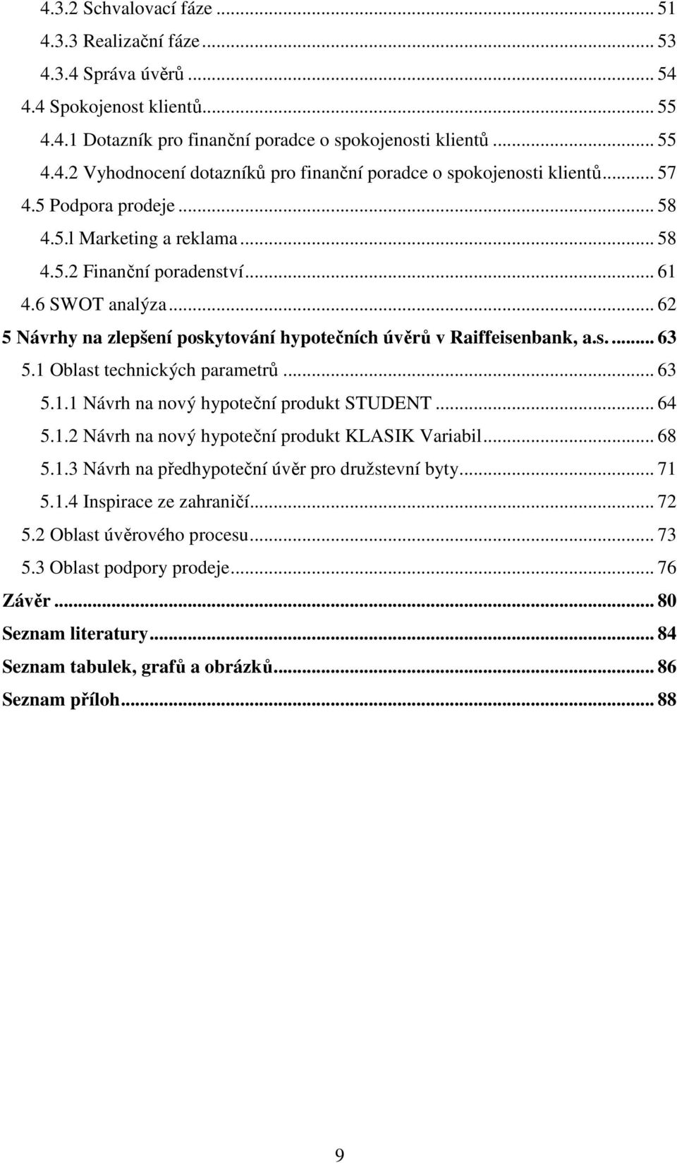 1 Oblast technických parametrů... 63 5.1.1 Návrh na nový hypoteční produkt STUDENT... 64 5.1.2 Návrh na nový hypoteční produkt KLASIK Variabil... 68 5.1.3 Návrh na předhypoteční úvěr pro družstevní byty.