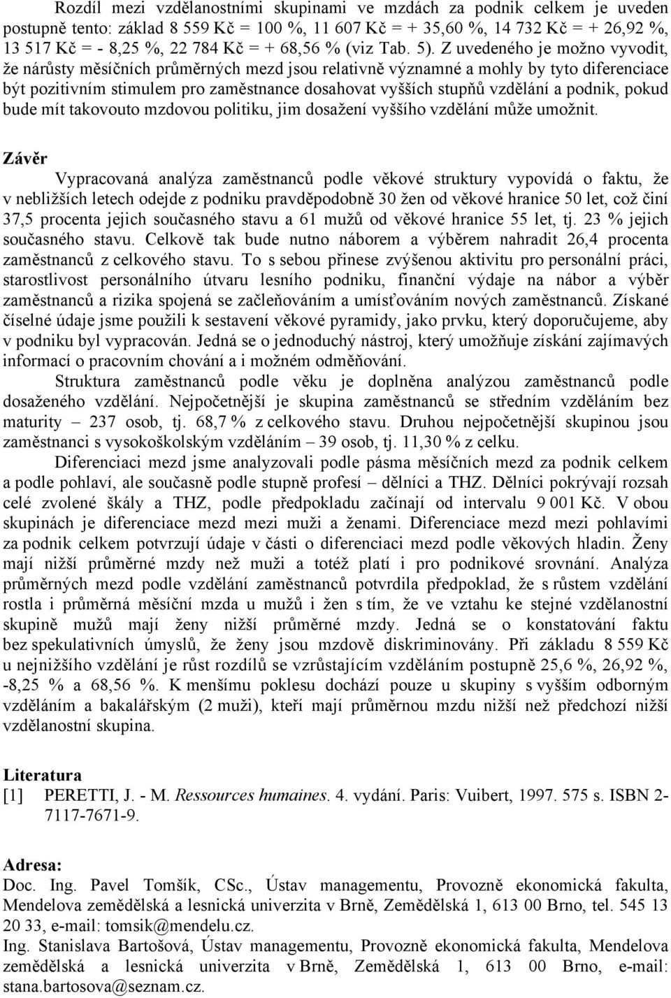 Z uvedeného je možno vyvodit, že nárůsty měsíčních průměrných mezd jsou relativně významné a mohly by tyto diferenciace být pozitivním stimulem pro zaměstnance dosahovat vyšších stupňů vzdělání a