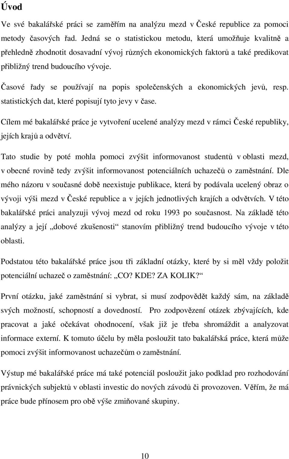 Časové řady se používají na popis společenských a ekonomických jevů, resp. statistických dat, které popisují tyto jevy v čase.