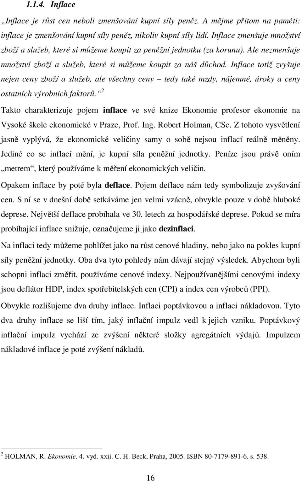 Inflace totiž zvyšuje nejen ceny zboží a služeb, ale všechny ceny tedy také mzdy, nájemné, úroky a ceny ostatních výrobních faktorů.