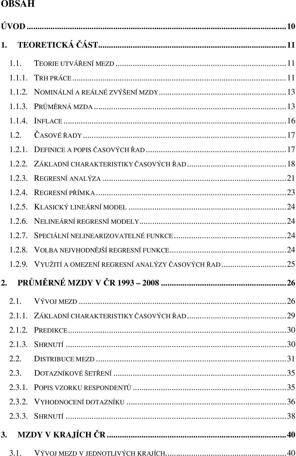NELINEÁRNÍ REGRESNÍ MODELY...24 1.2.7. SPECIÁLNÍ NELINEARIZOVATELNÉ FUNKCE...24 1.2.8. VOLBA NEJVHODNĚJŠÍ REGRESNÍ FUNKCE...24 1.2.9. VYUŽITÍ A OMEZENÍ REGRESNÍ ANALÝZY ČASOVÝCH ŘAD...25 2.