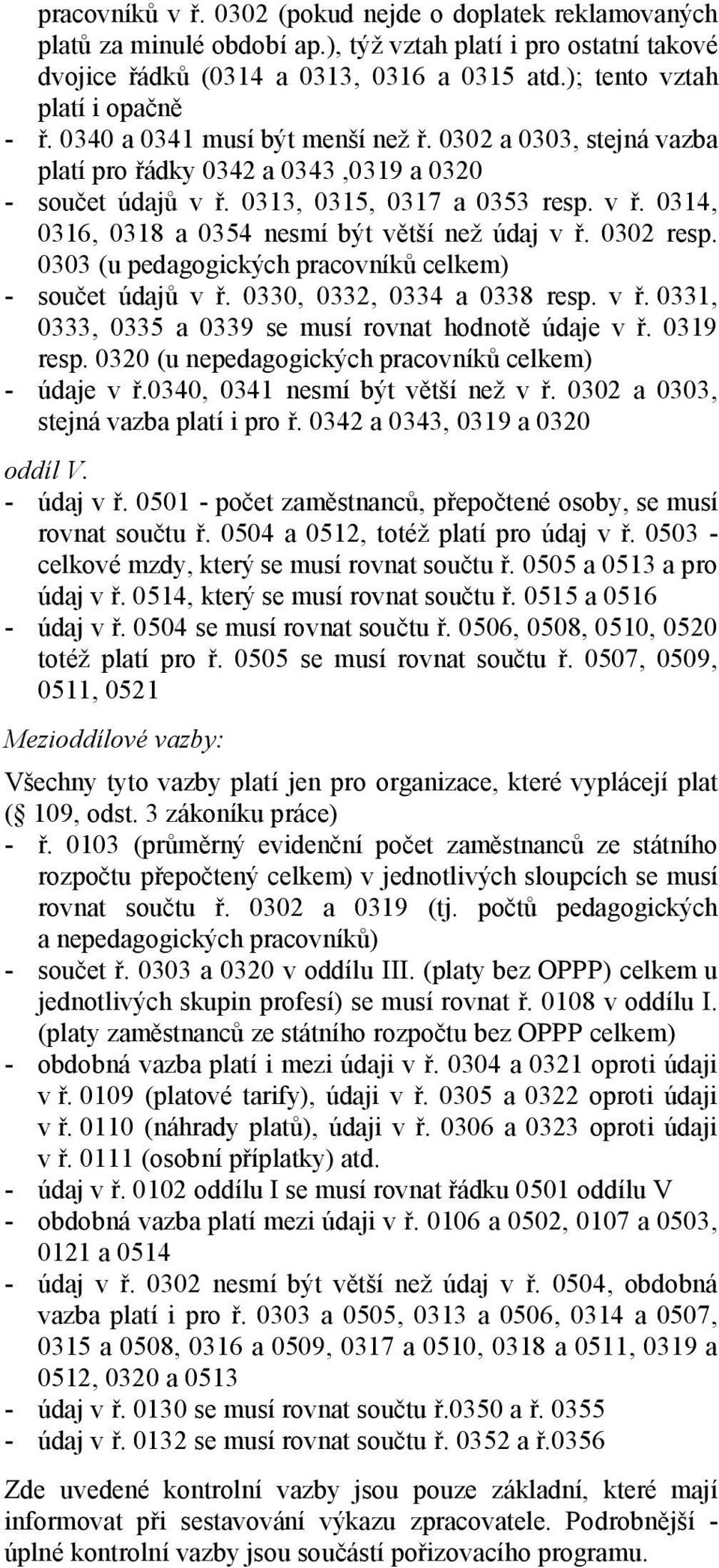 0313, 0315, 0317 a 0353 resp. v ř. 0314, 0316, 0318 a 0354 nesmí být větší než údaj v ř. 0302 resp. 0303 (u pedagogických pracovníků celkem) - součet údajů v ř. 0330, 0332, 0334 a 0338 resp. v ř. 0331, 0333, 0335 a 0339 se musí rovnat hodnotě údaje v ř.