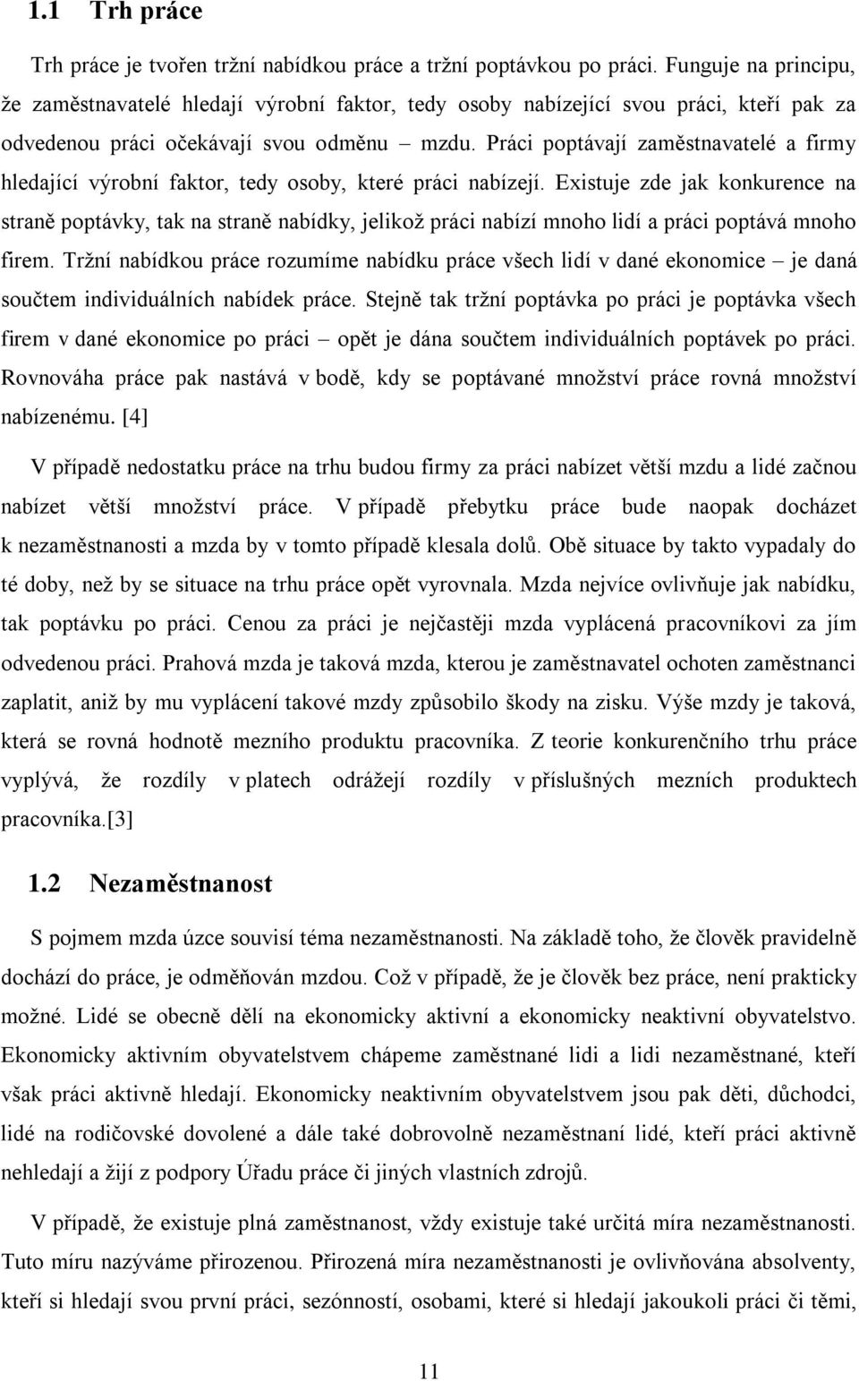 Práci poptávají zaměstnavatelé a firmy hledající výrobní faktor, tedy osoby, které práci nabízejí.