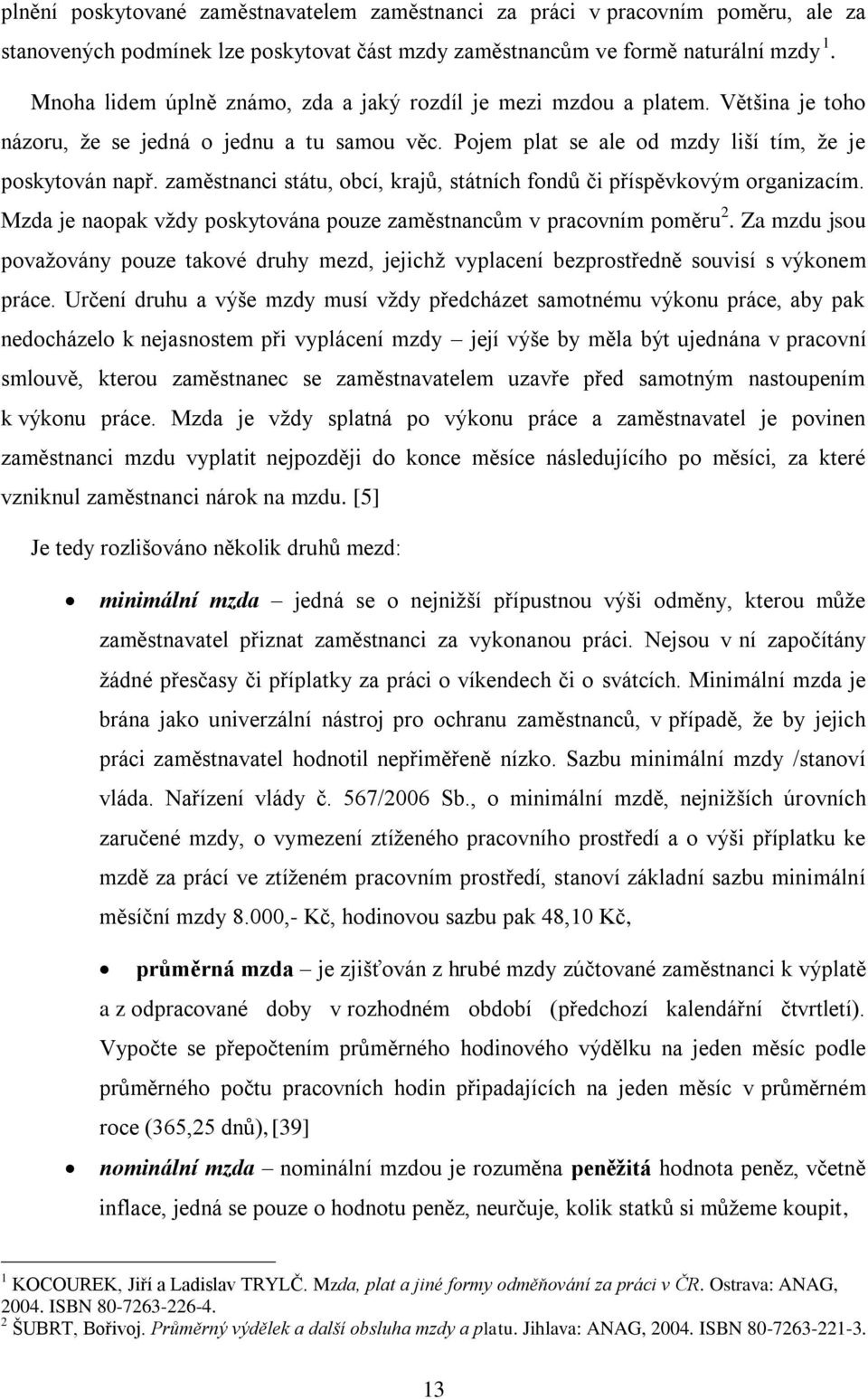 zaměstnanci státu, obcí, krajů, státních fondů či příspěvkovým organizacím. Mzda je naopak vždy poskytována pouze zaměstnancům v pracovním poměru 2.