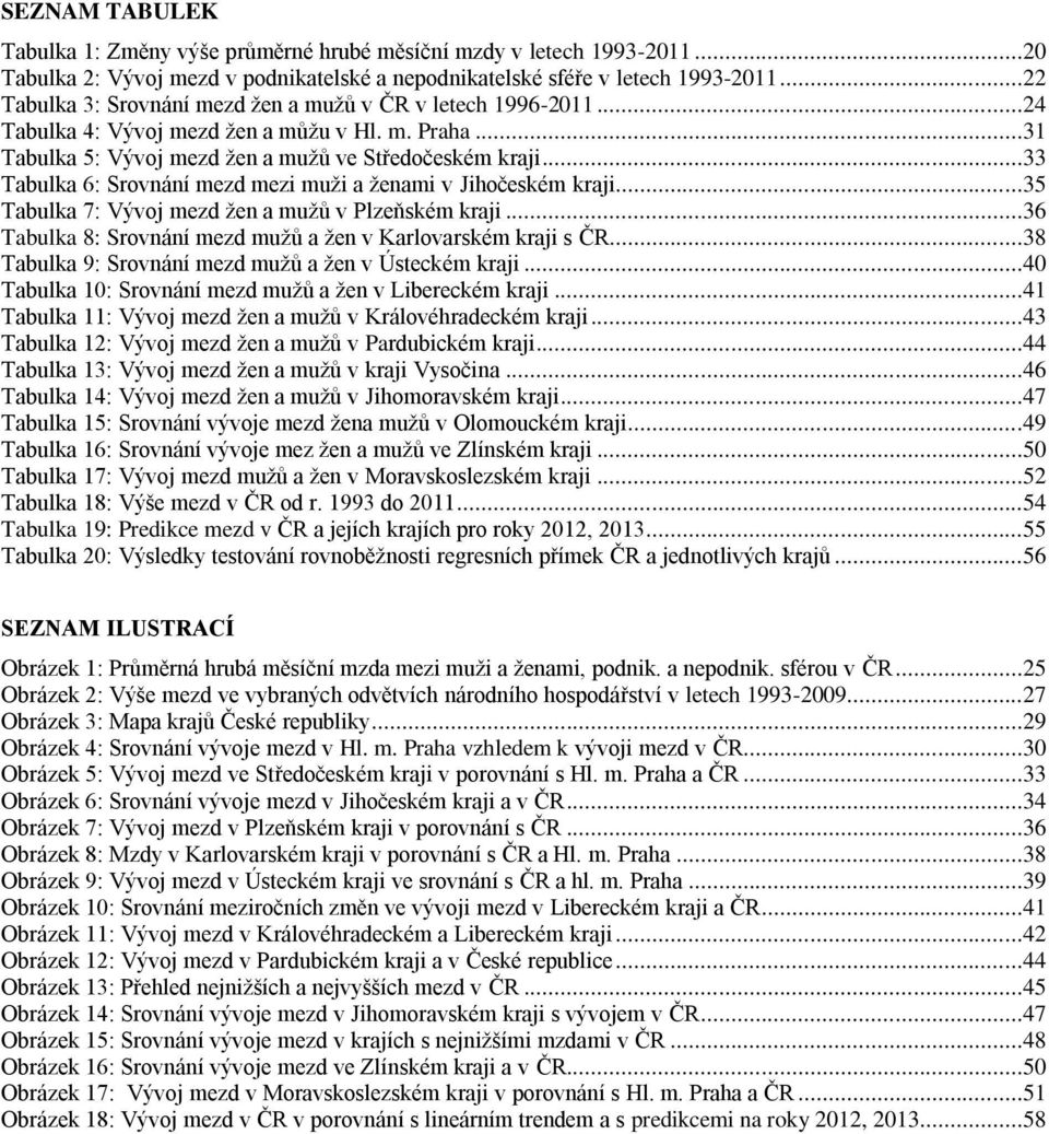 ..33 Tabulka 6: Srovnání mezd mezi muži a ženami v Jihočeském kraji...35 Tabulka 7: Vývoj mezd žen a mužů v Plzeňském kraji...36 Tabulka 8: Srovnání mezd mužů a žen v Karlovarském kraji s ČR.