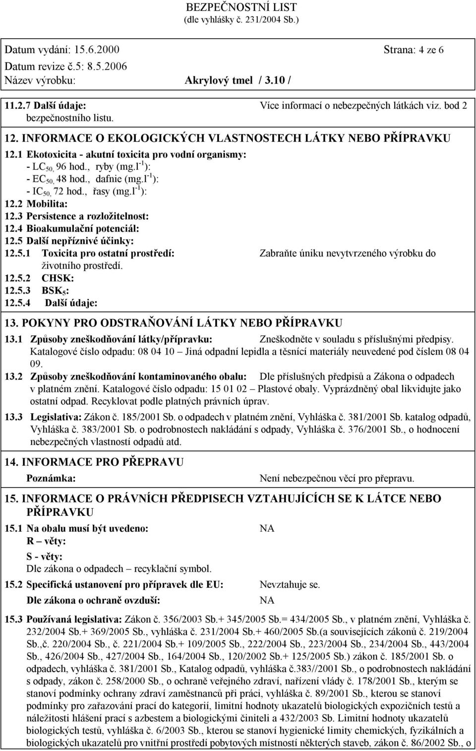 3 Persistence a rozložitelnost: 12.4 Bioakumulační potenciál: 12.5 Další nepříznivé účinky: 12.5.1 Toxicita pro ostatní prostředí: Zabraňte úniku nevytvrzeného výrobku do životního prostředí. 12.5.2 CHSK: 12.