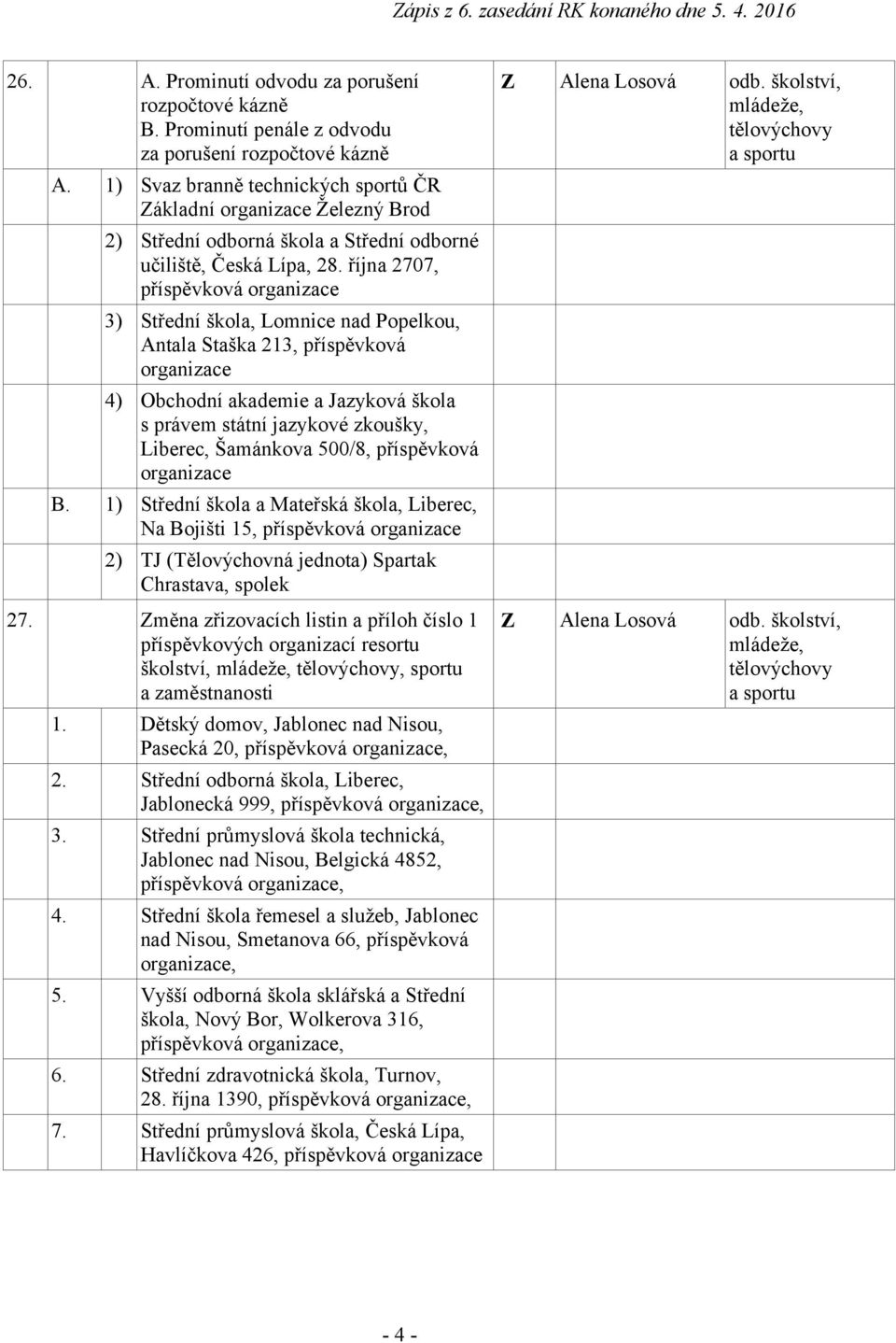 října 2707, příspěvková organizace 3) Střední škola, Lomnice nad Popelkou, Antala Staška 213, příspěvková organizace 4) Obchodní akademie a Jazyková škola s právem státní jazykové zkoušky, Liberec,