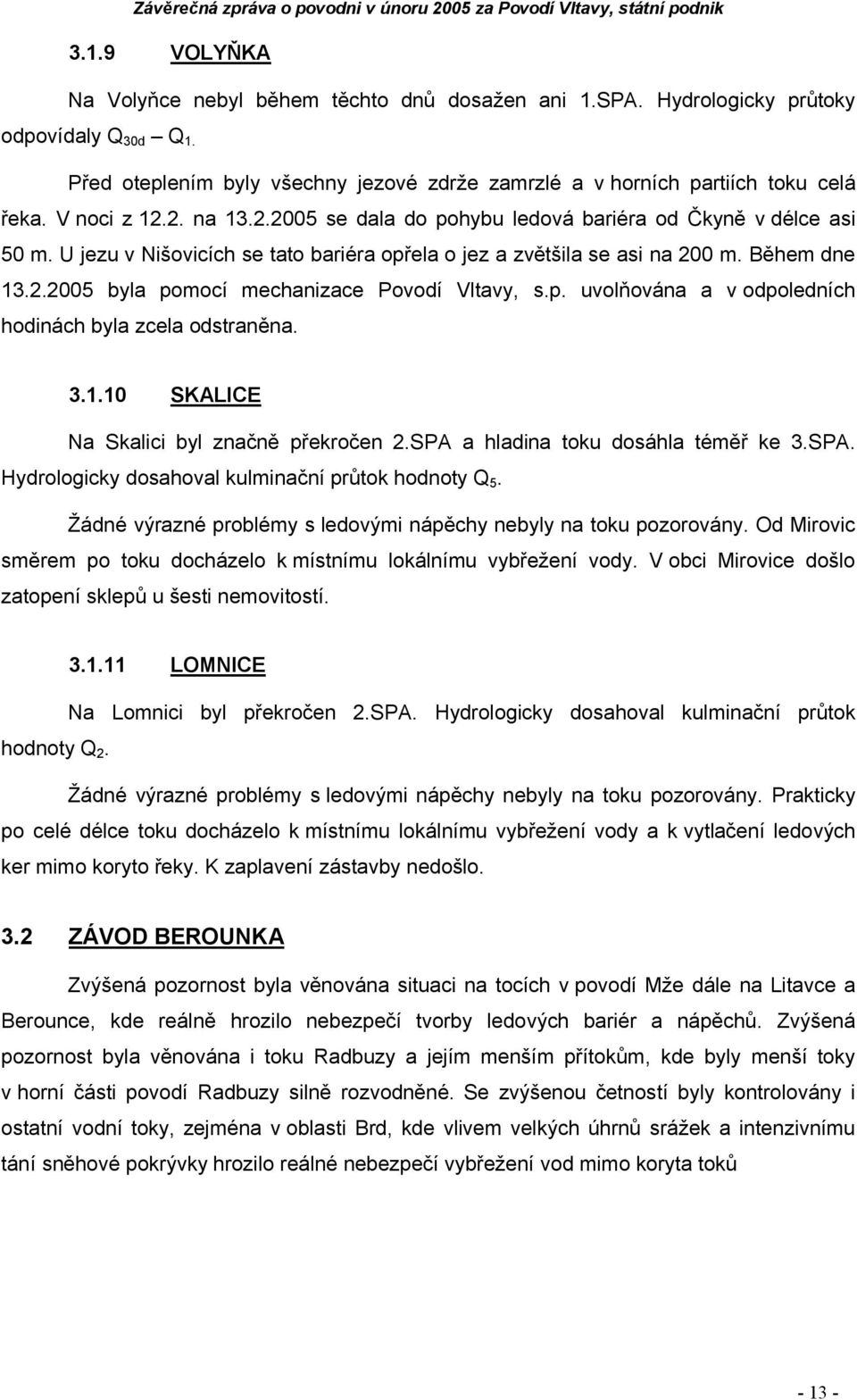 p. uvolňována a v odpoledních hodinách byla zcela odstraněna. 3.1.1 SKALICE Na Skalici byl značně překročen 2.SPA a hladina toku dosáhla téměř ke 3.SPA. Hydrologicky dosahoval kulminační průtok hodnoty Q 5.