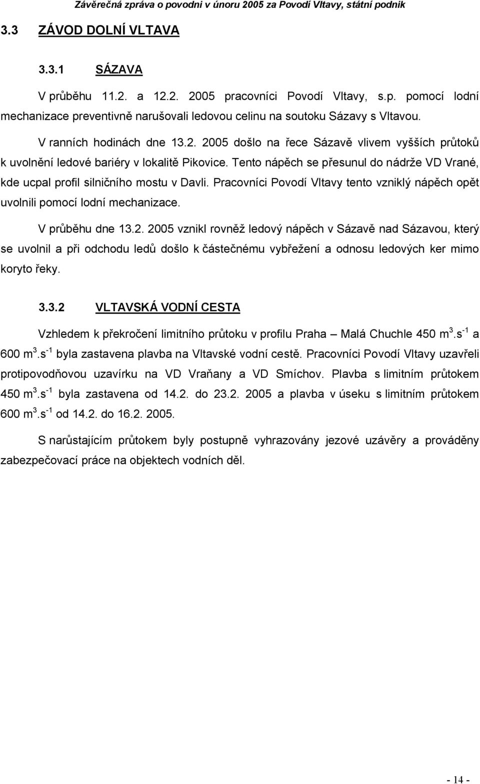 Tento nápěch se přesunul do nádrže VD Vrané, kde ucpal profil silničního mostu v Davli. Pracovníci Povodí Vltavy tento vzniklý nápěch opět uvolnili pomocí lodní mechanizace. V průběhu dne 13.2.