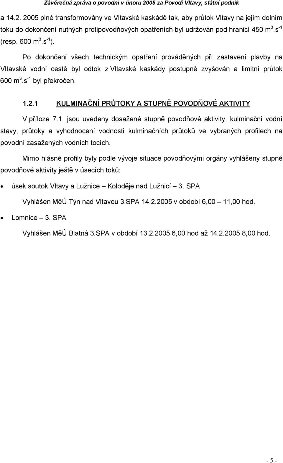 1 KULMINAČNÍ PRŮTOKY A STUPNĚ POVODŇOVÉ AKTIVITY V příloze 7.1. jsou uvedeny dosažené stupně povodňové aktivity, kulminační vodní stavy, průtoky a vyhodnocení vodnosti kulminačních průtoků ve vybraných profilech na povodní zasažených vodních tocích.