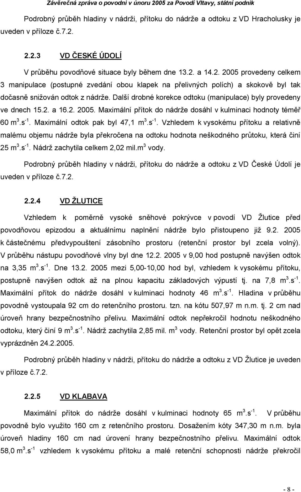 Další drobné korekce odtoku (manipulace) byly provedeny ve dnech 15.2. a 16.2. 25. Maximální přítok do nádrže dosáhl v kulminaci hodnoty téměř 6 m 3.s -1.