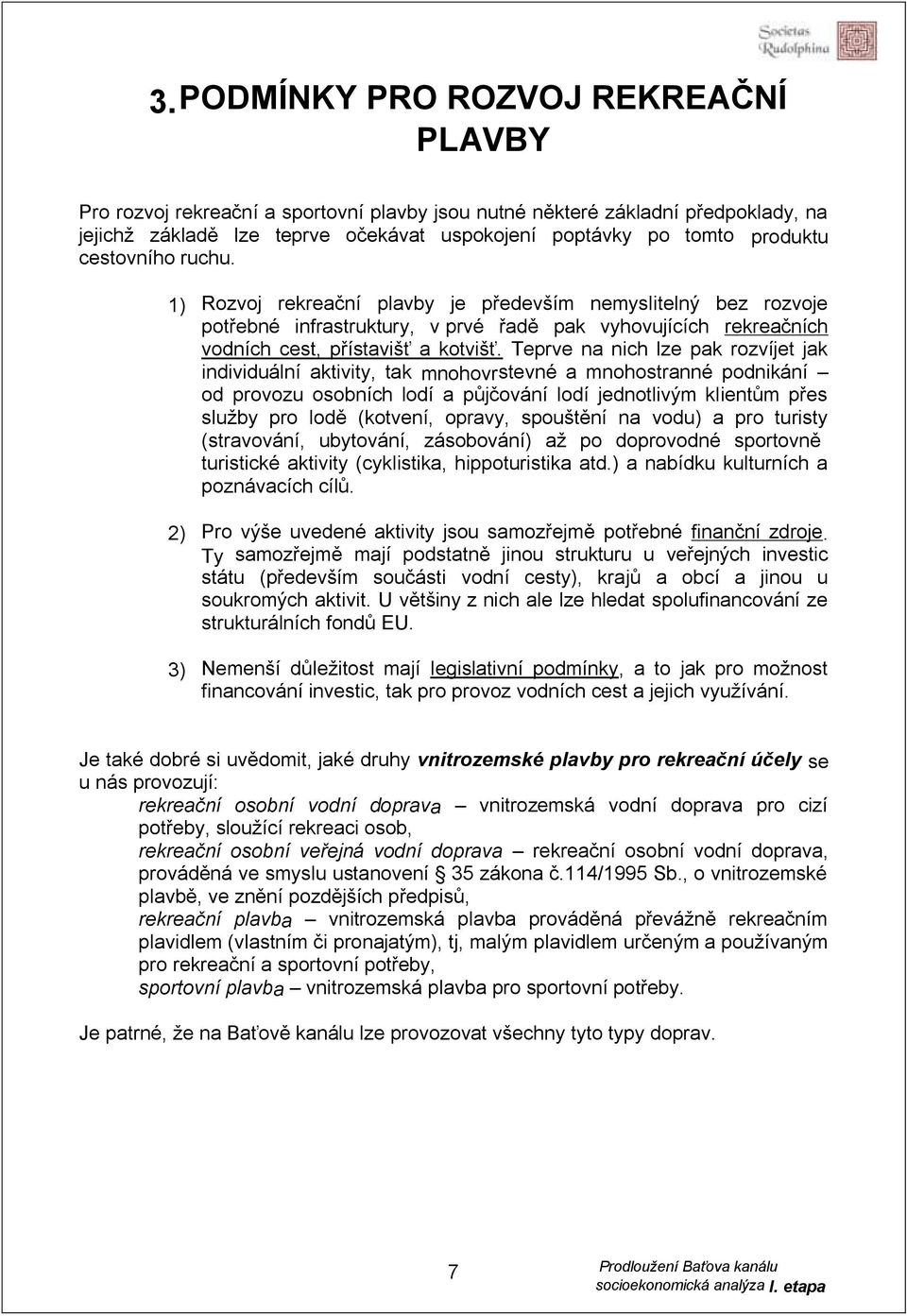 Teprve na nich lze pak rozvíjet jak individuální aktivity, tak mnohovrstevné a mnohostranné podnikání od provozu osobních lodí a půjčování lodí jednotlivým klientům přes služby pro lodě (kotvení,