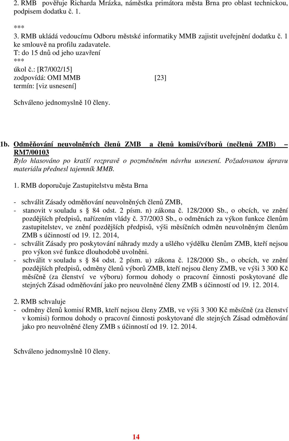 Odměňování neuvolněných členů ZMB a členů komisí/výborů (nečlenů ZMB) RM7/00103 Bylo hlasováno po kratší rozpravě o pozměněném návrhu usnesení. Požadovanou úpravu materiálu přednesl tajemník MMB. 1.