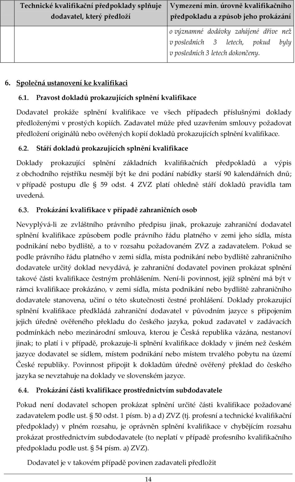 Společná ustanovení ke kvalifikaci 6.1. Pravost dokladů prokazujících splnění kvalifikace Dodavatel prokáže splnění kvalifikace ve všech případech příslušnými doklady předloženými v prostých kopiích.