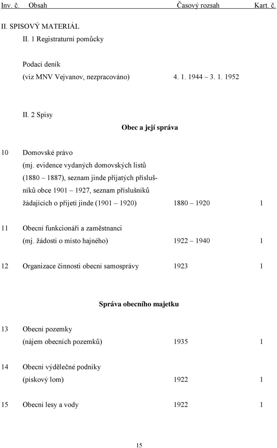 evidence vydaných domovských listů (1880 1887), seznam jinde přijatých příslušníků obce 1901 1927, seznam příslušníků žádajících o přijetí jinde (1901 1920) 1880