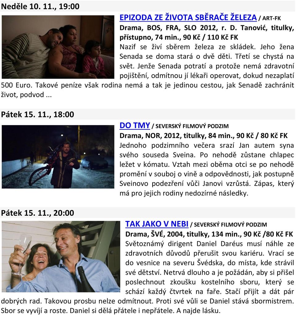 Takové peníze však rodina nemá a tak je jedinou cestou, jak Senadě zachránit život, podvod... Pátek 15. 11., 18:00 DO TMY / SEVERSKÝ FILMOVÝ PODZIM Drama, NOR, 2012, titulky, 84 min.