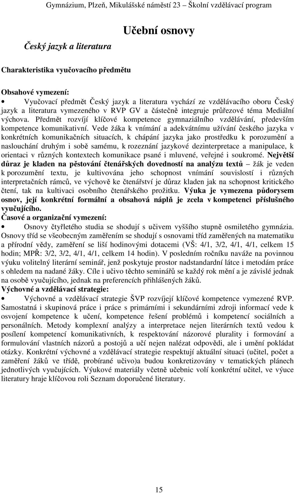 Vede žáka k vnímání a adekvátnímu užívání českého jazyka v konkrétních komunikačních situacích, k chápání jazyka jako prostředku k porozumění a naslouchání druhým i sobě samému, k rozeznání jazykové