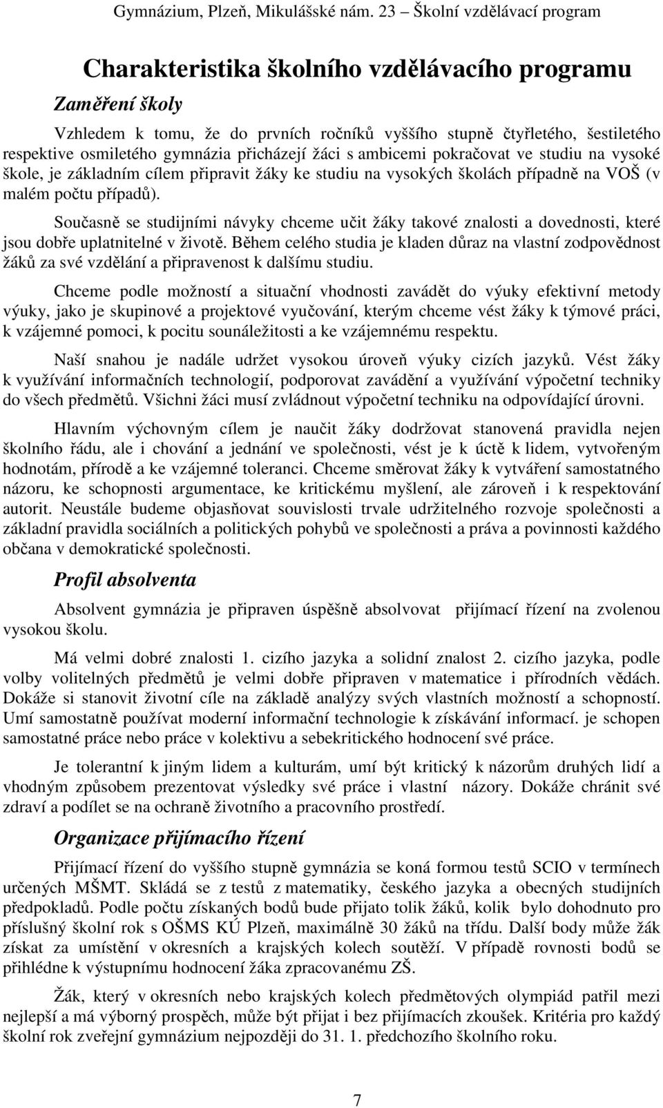 přicházejí žáci s ambicemi pokračovat ve studiu na vysoké škole, je základním cílem připravit žáky ke studiu na vysokých školách případně na VOŠ (v malém počtu případů).