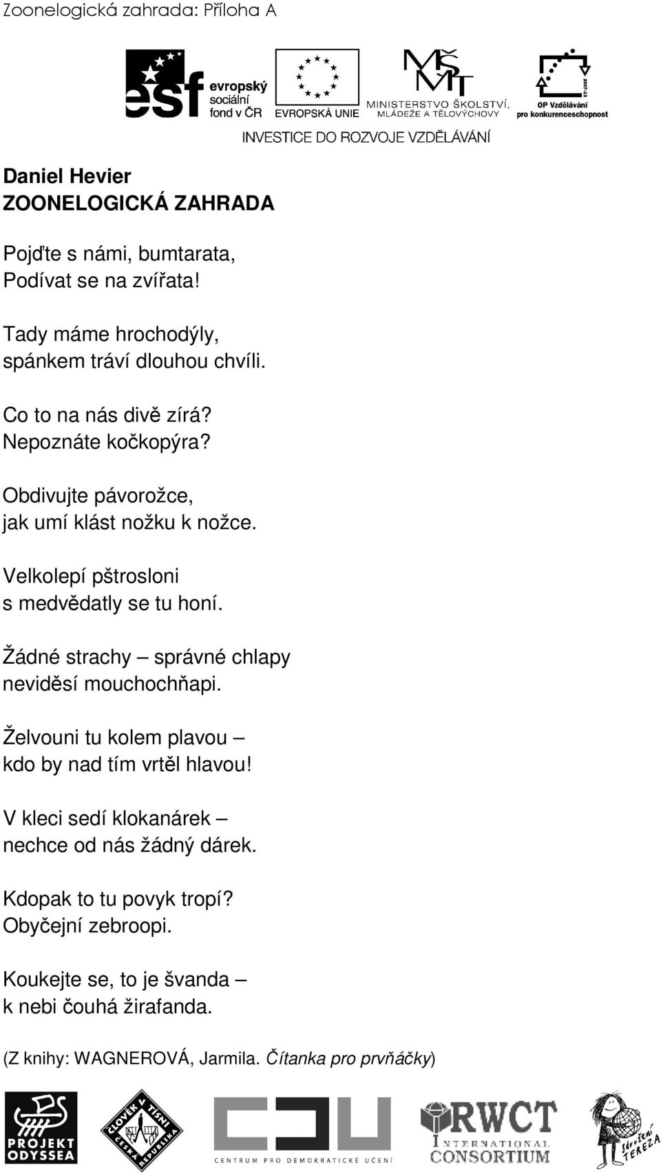 Velkolepí pštrosloni s medvědatly se tu honí. Žádné strachy správné chlapy neviděsí mouchochňapi. Želvouni tu kolem plavou kdo by nad tím vrtěl hlavou!