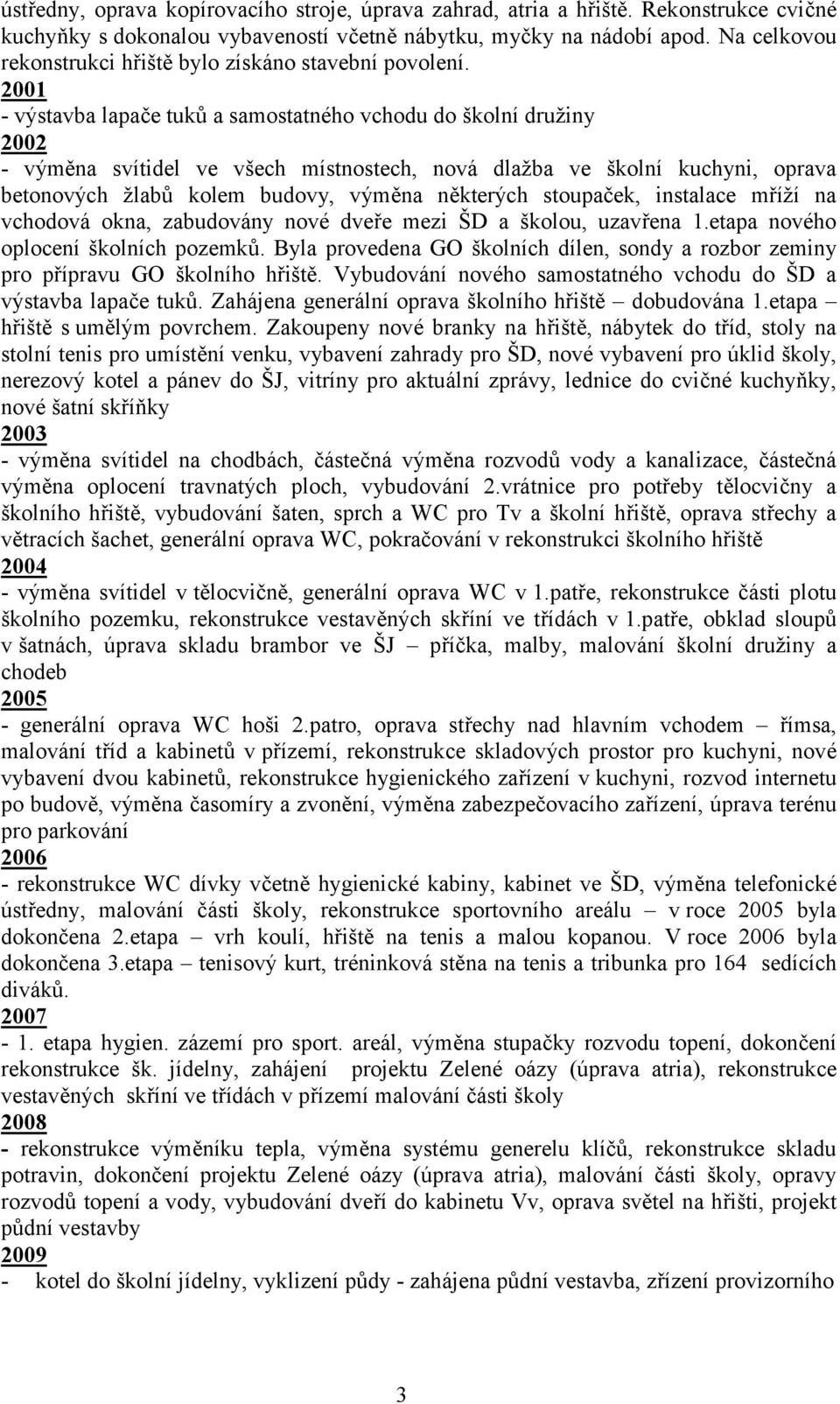 2001 - výstavba lapače tuků a samostatného vchodu do školní družiny 2002 - výměna svítidel ve všech místnostech, nová dlažba ve školní kuchyni, oprava betonových žlabů kolem budovy, výměna některých