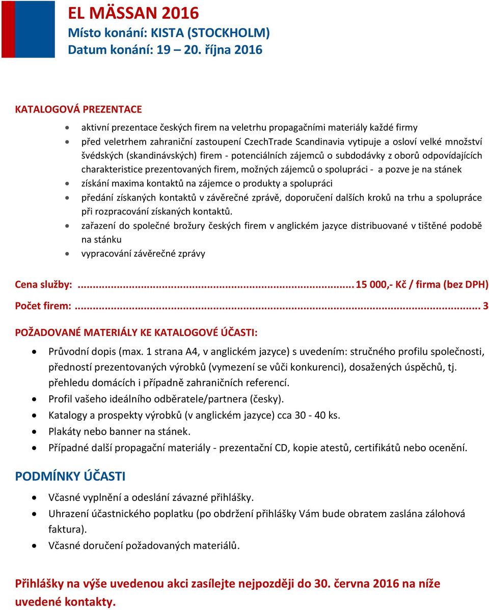 kontaktů na zájemce o produkty a spolupráci předání získaných kontaktů v závěrečné zprávě, doporučení dalších kroků na trhu a spolupráce při rozpracování získaných kontaktů.