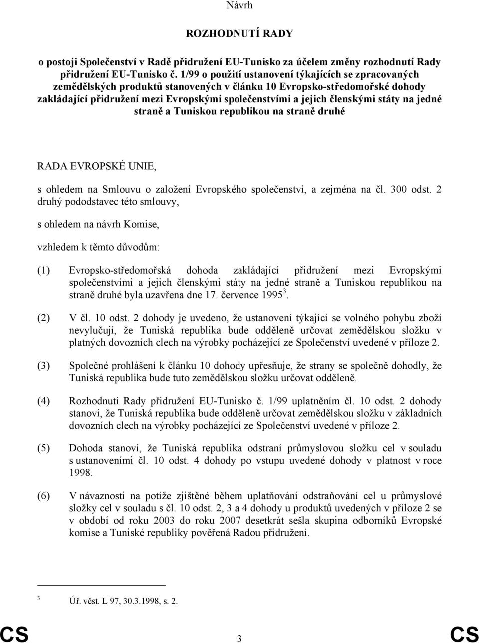 členskými státy na jedné straně a Tuniskou republikou na straně druhé RADA EVROPSKÉ UNIE, s ohledem na Smlouvu o založení Evropského společenství, a zejména na čl. 300 odst.