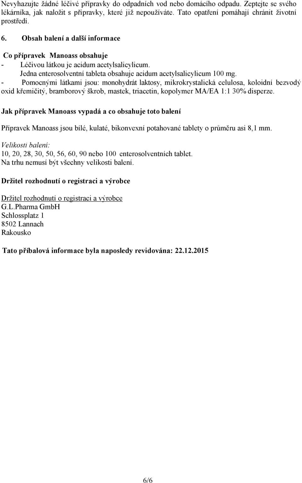 - Pomocnými látkami jsou: monohydrát laktosy, mikrokrystalická celulosa, koloidní bezvodý oxid křemičitý, bramborový škrob, mastek, triacetin, kopolymer MA/EA 1:1 30% disperze.