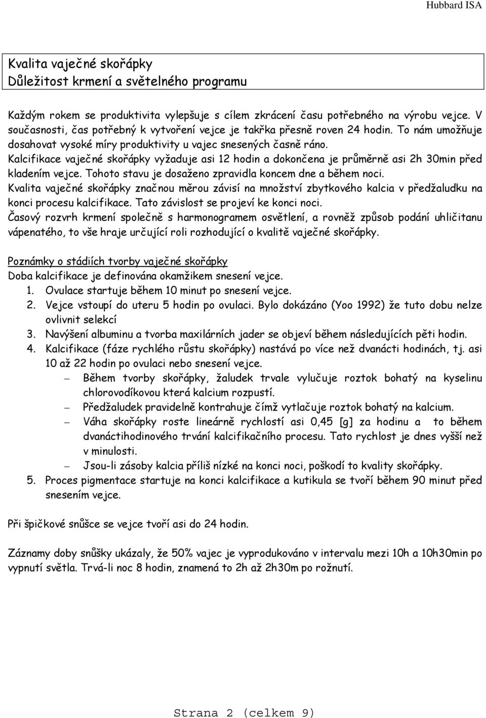 Kalcifikace vaječné skořápky vyžaduje asi 12 hodin a dokončena je průměrně asi 2h 30min před kladením vejce. Tohoto stavu je dosaženo zpravidla koncem dne a během noci.