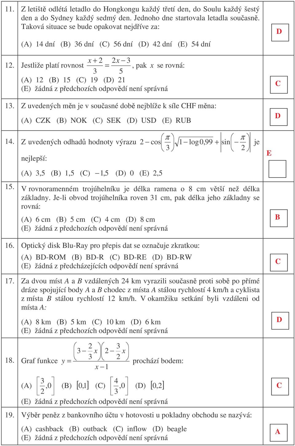 Z uvedených mn je v souasné dob nejblíže k síle HF mna: () ZK () NOK () SK () US () RU 14. π π Z uvedených odhad hodnoty výrazu cos 1 log 0,99 + sin nejlepší: (),5 () 1,5 () 1, 5 () 0 (),5 je 15.