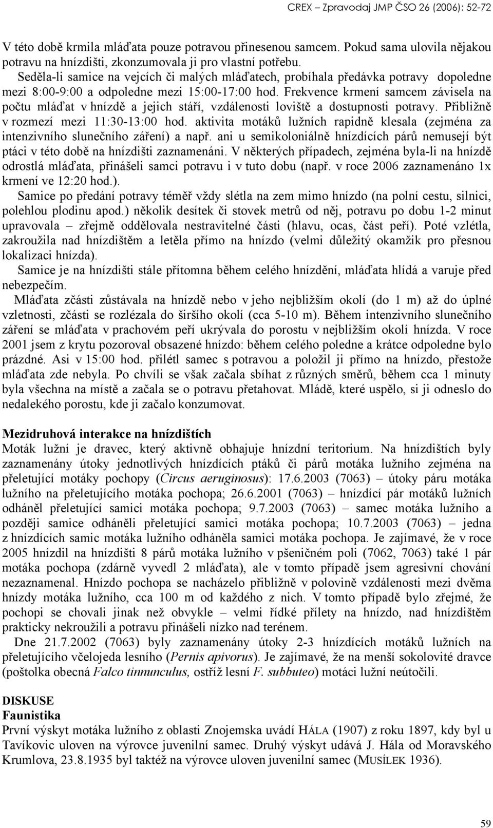 Frekvence krmení samcem závisela na počtu mláďat v hnízdě a jejich stáří, vzdálenosti loviště a dostupnosti potravy. Přibližně v rozmezí mezi 11:30-13:00 hod.