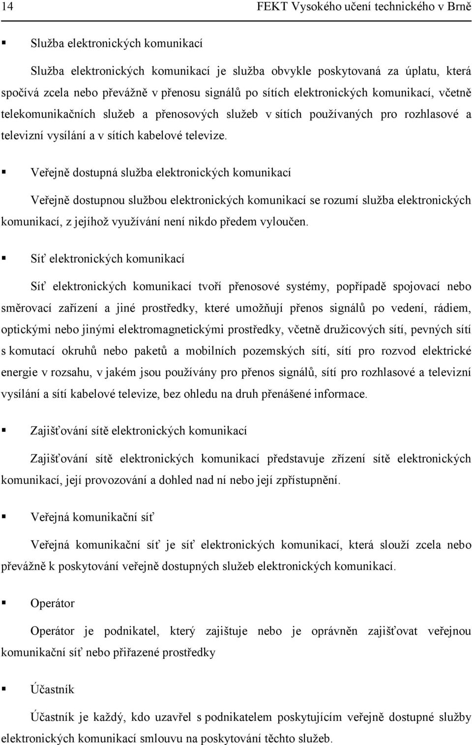 Veřejně dostupná služba elektronických komunikací Veřejně dostupnou službou elektronických komunikací se rozumí služba elektronických komunikací, z jejíhož využívání není nikdo předem vyloučen.