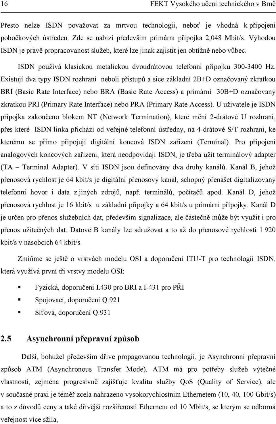 Existují dva typy ISDN rozhraní neboli přístupů a sice základní 2B+D označovaný zkratkou BRI (Basic Rate Interface) nebo BRA (Basic Rate Access) a primární 30B+D označovaný zkratkou PRI (Primary Rate