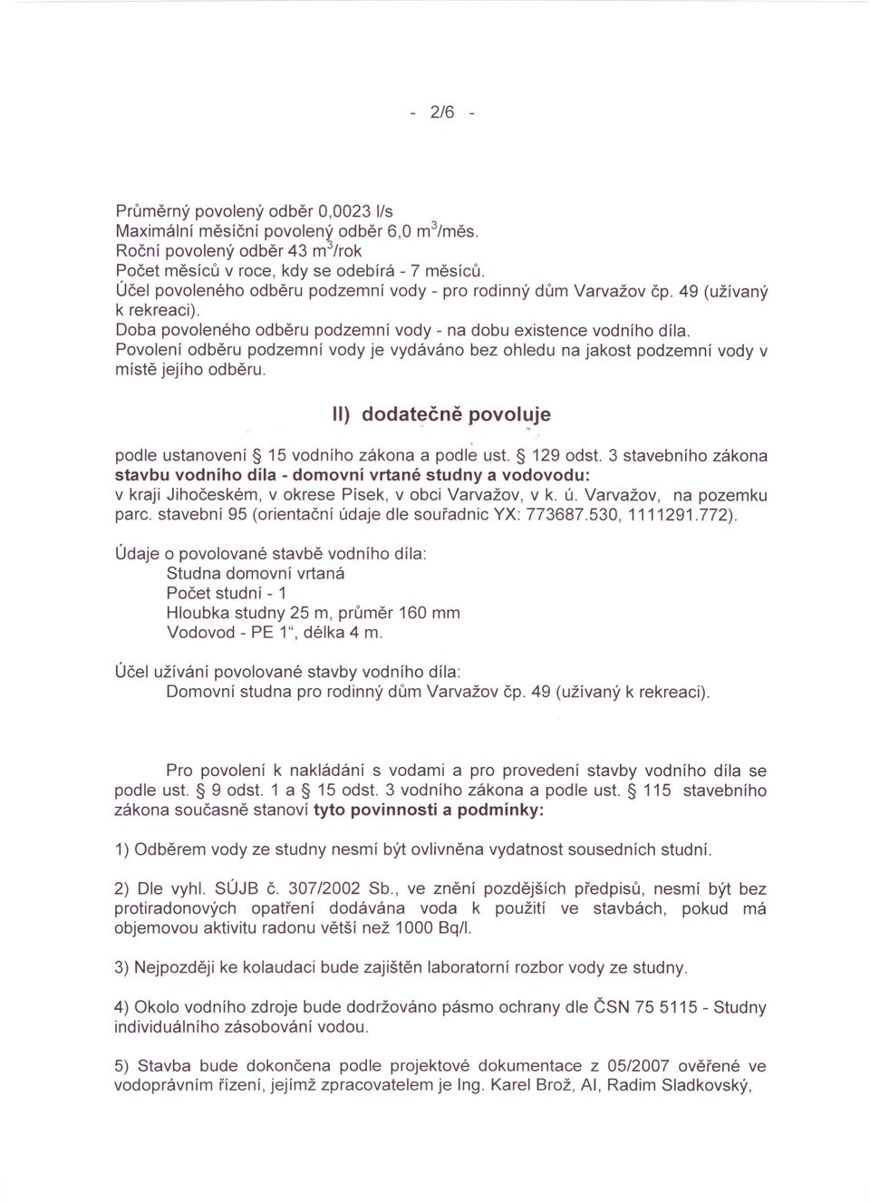 Povolení odběru podzemní vody je vydáváno bez ohledu na jakost podzemní vody v místě jejího odběru. II) dodatečně povol~je podle ustanovení 15 vodního zákona a podle ust. 129 odst.