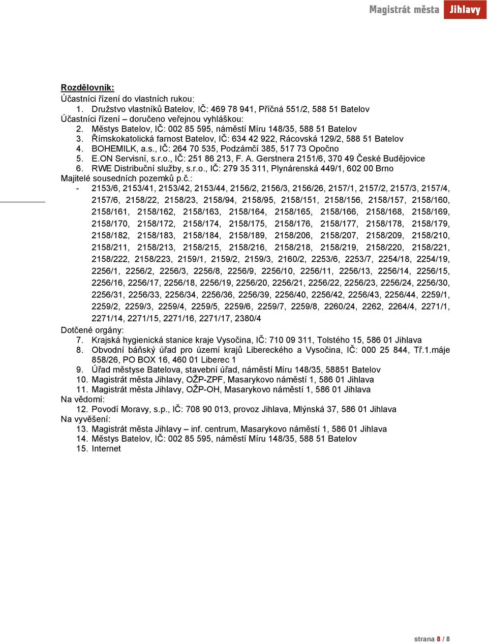 E.ON Servisní, s.r.o., IČ: 251 86 213, F. A. Gerstnera 2151/6, 370 49 České Budějovice 6. RWE Distribuční služby, s.r.o., IČ: 279 35 311, Plynárenská 449/1, 602 00 Brno Majitelé sousedních pozemků p.