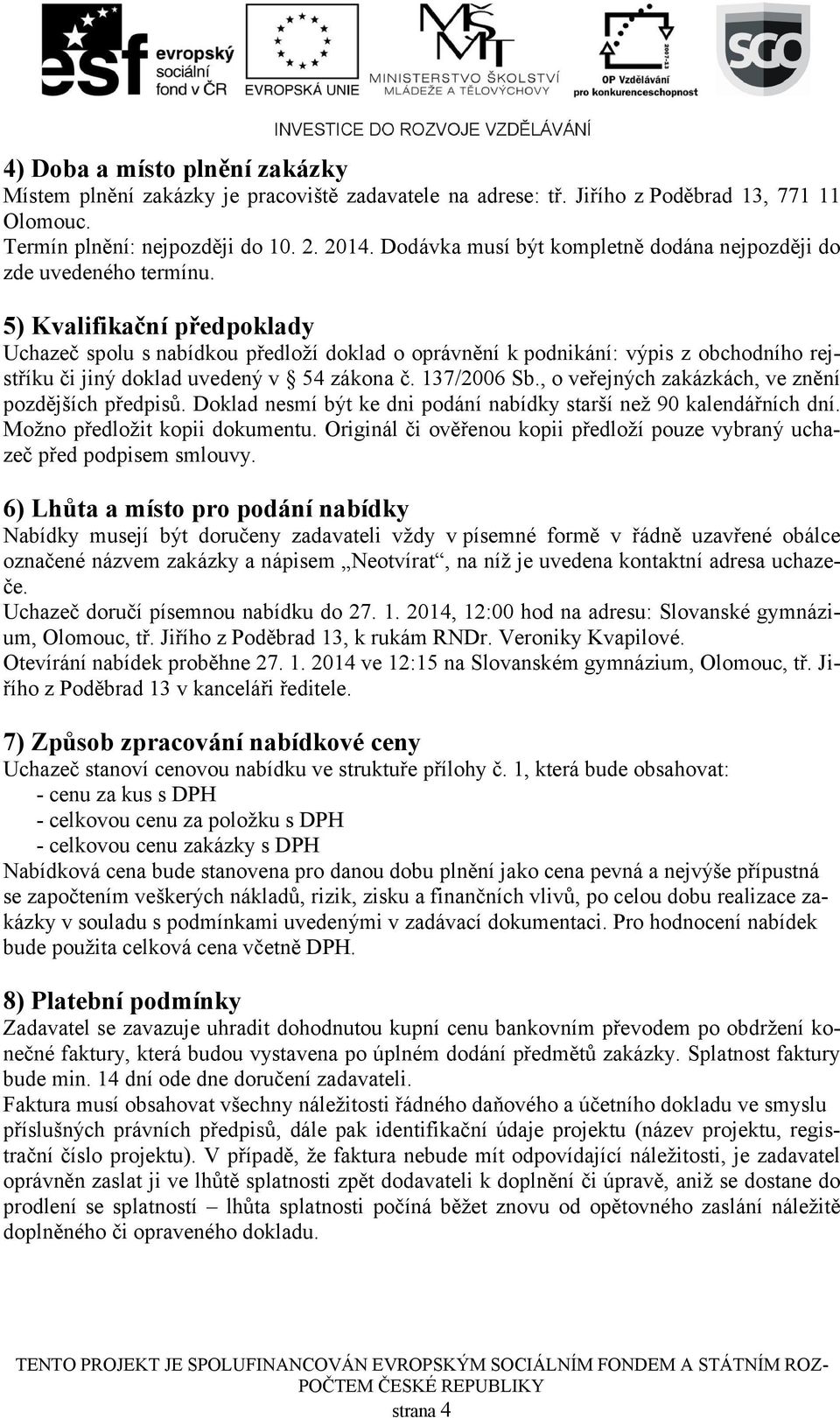 5) Kvalifikační předpoklady Uchazeč spolu s nabídkou předloží doklad o oprávnění k podnikání: výpis z obchodního rejstříku či jiný doklad uvedený v 54 zákona č. 137/2006 Sb.