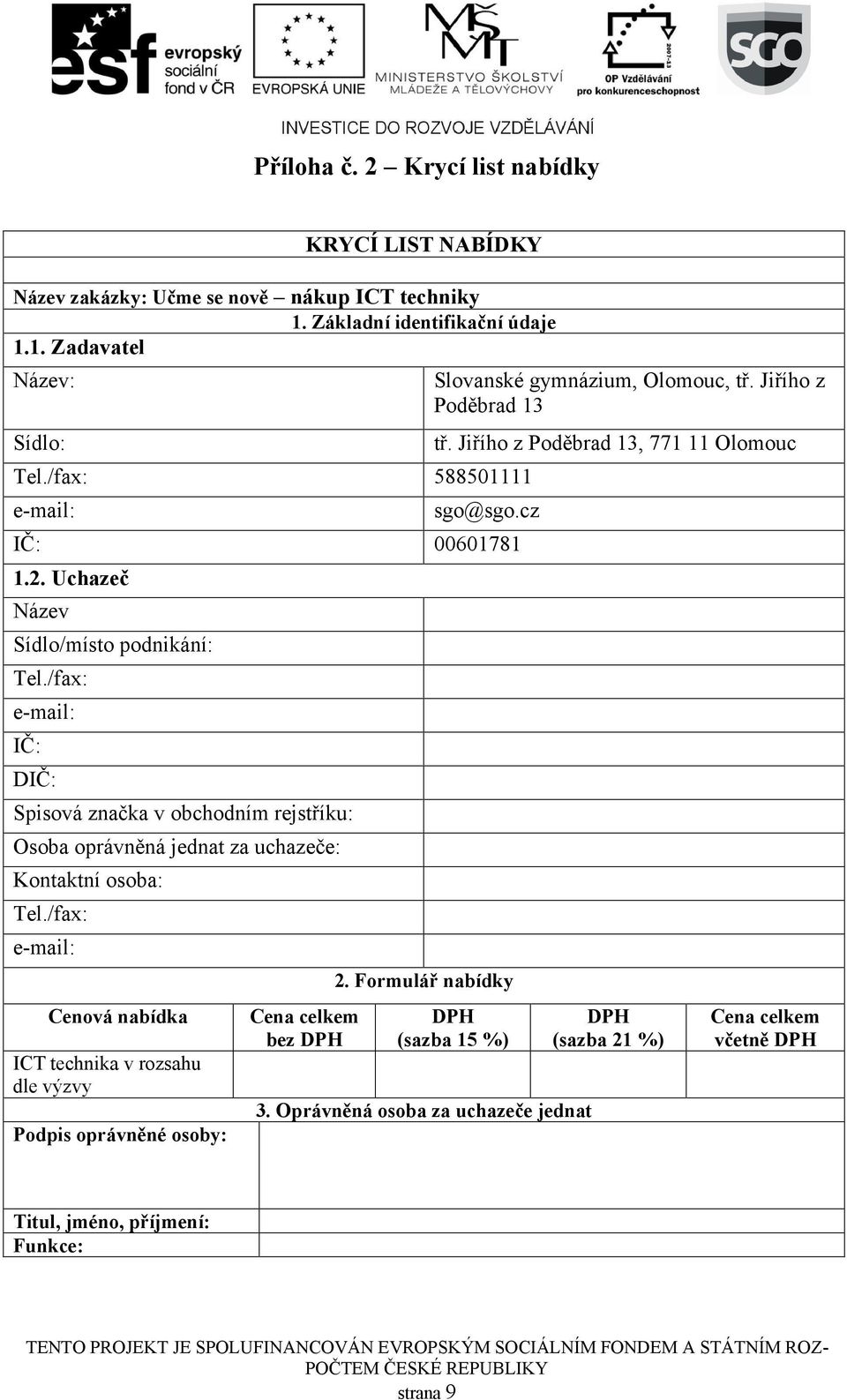 Uchazeč Název Sídlo/místo podnikání: Tel./fax: e-mail: IČ: DIČ: Spisová značka v obchodním rejstříku: Osoba oprávněná jednat za uchazeče: Kontaktní osoba: Tel.